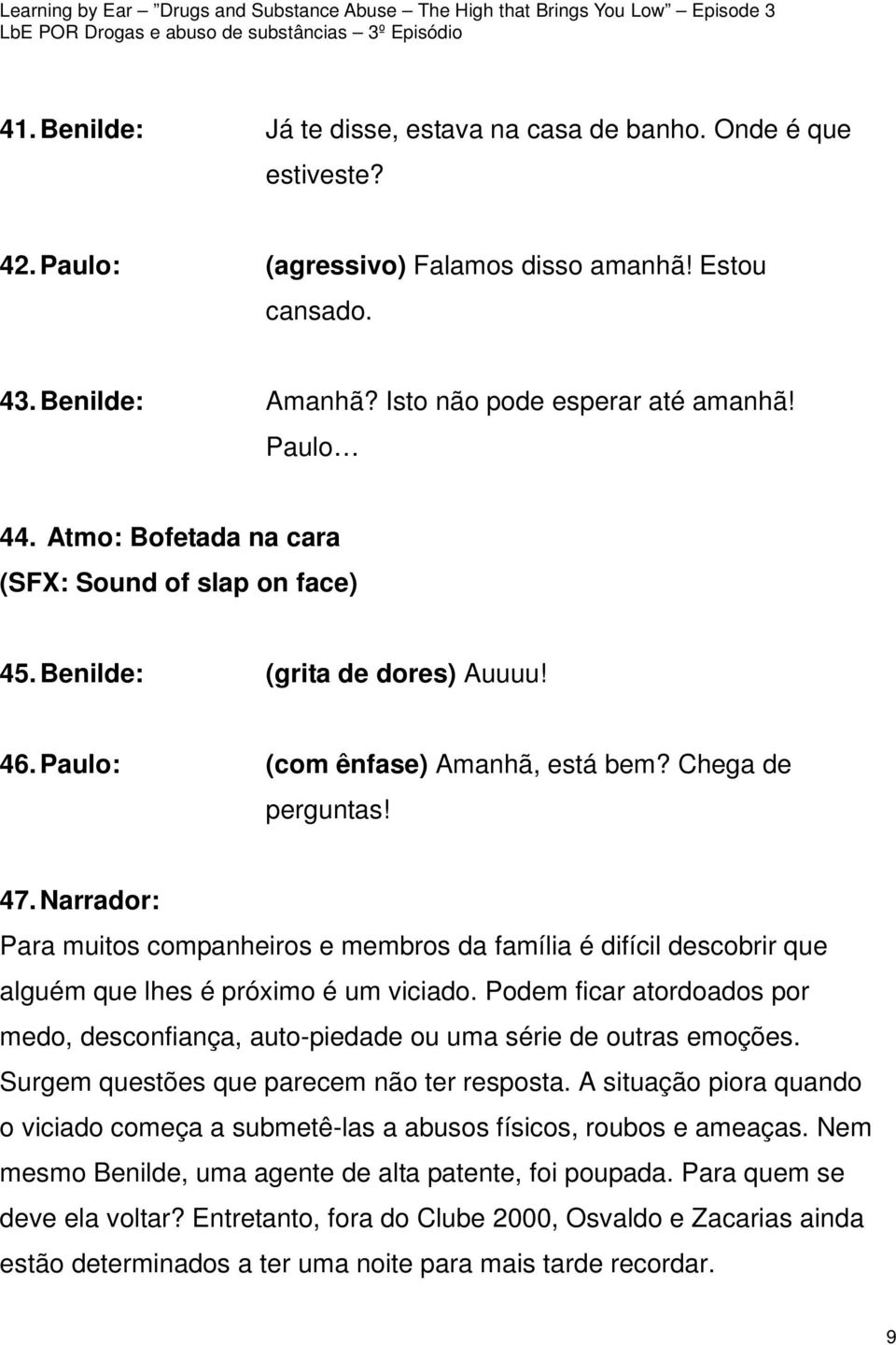 Narrador: Para muitos companheiros e membros da família é difícil descobrir que alguém que lhes é próximo é um viciado.