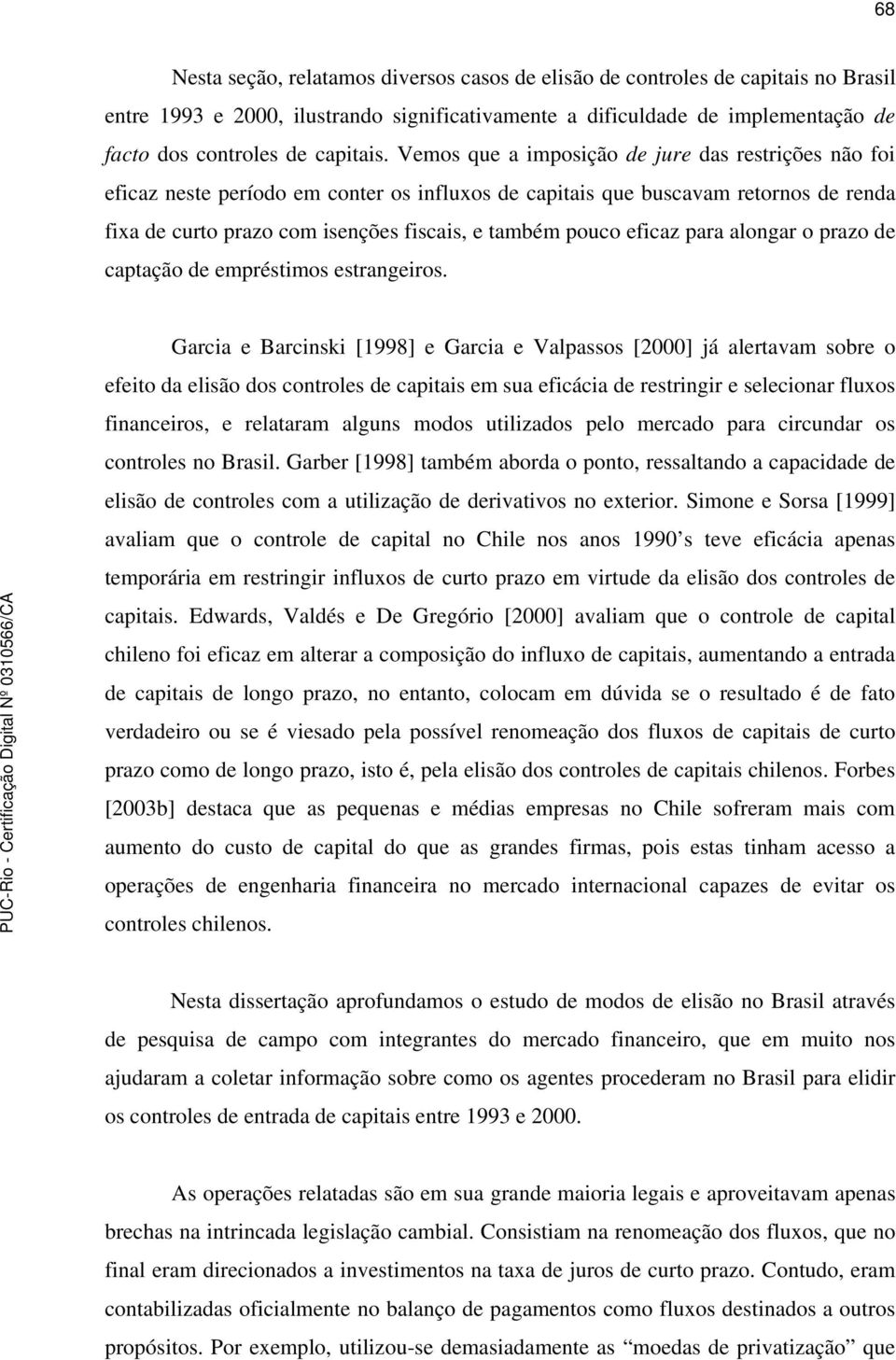 Vemos que a imposição de jure das restrições não foi eficaz neste período em conter os influxos de capitais que buscavam retornos de renda fixa de curto prazo com isenções fiscais, e também pouco