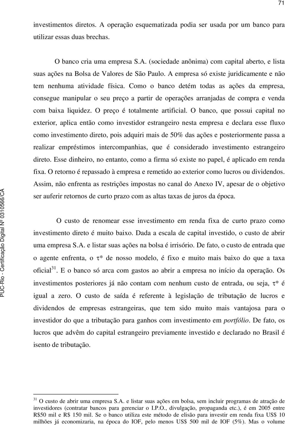 Como o banco detém todas as ações da empresa, consegue manipular o seu preço a partir de operações arranjadas de compra e venda com baixa liquidez. O preço é totalmente artificial.