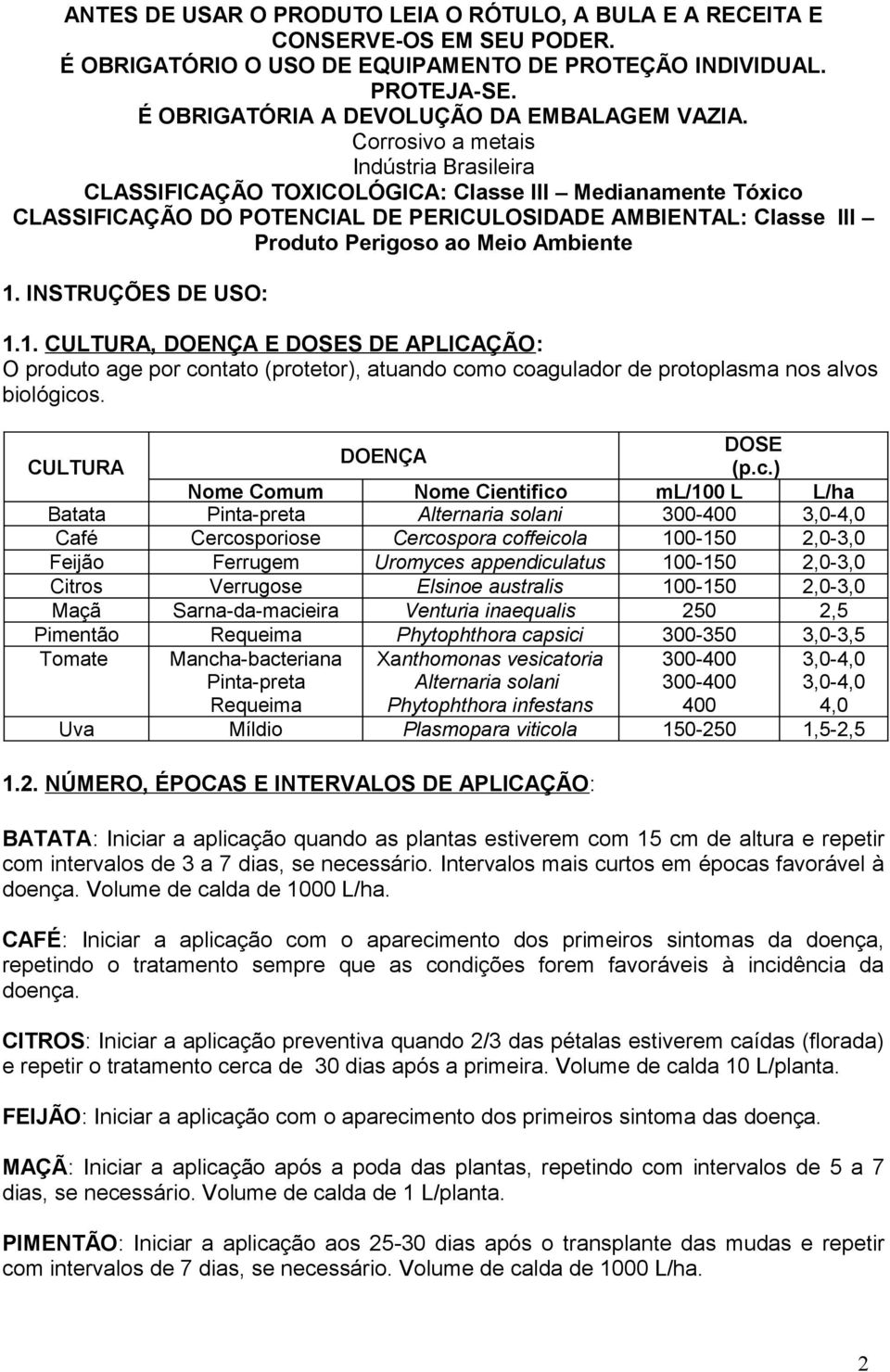 Corrosivo a metais Indústria Brasileira CLASSIFICAÇÃO TOXICOLÓGICA: Classe III Medianamente Tóxico CLASSIFICAÇÃO DO POTENCIAL DE PERICULOSIDADE AMBIENTAL: Classe III Produto Perigoso ao Meio Ambiente