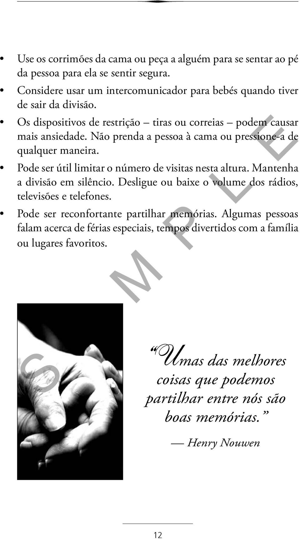 Não prenda a pessoa à cama ou pressione-a de qualquer maneira. Pode ser útil limitar o número de visitas nesta altura. Mantenha a divisão em silêncio.