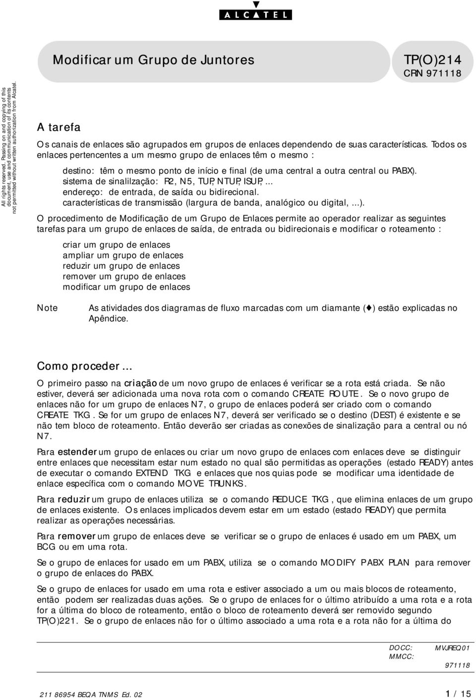 D sistema de sinalilzação: R2, N5, TUP, NTUP, ISUP,... D endereço: de entrada, de saída ou bidirecional. D características de transmissão (largura de banda, analógico ou digital,...).