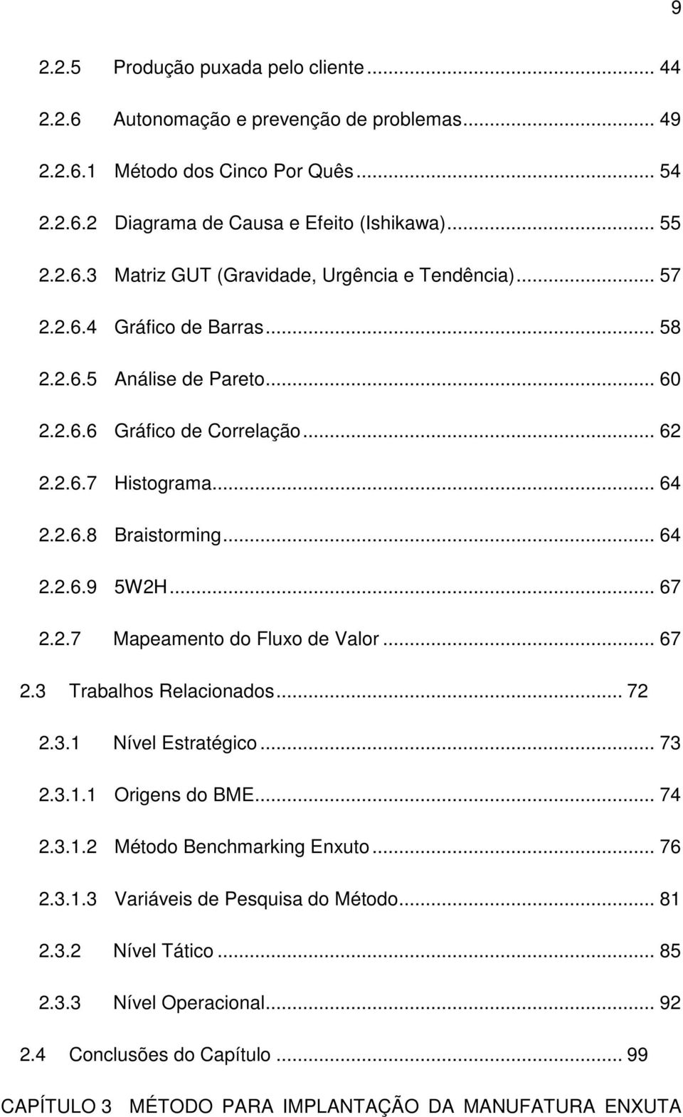 .. 67 2.3 Trabalhos Relacionados... 72 2.3.1 Nível Estratégico... 73 2.3.1.1 Origens do BME... 74 2.3.1.2 Método Benchmarking Enxuto... 76 2.3.1.3 Variáveis de Pesquisa do Método... 81 2.3.2 Nível Tático.