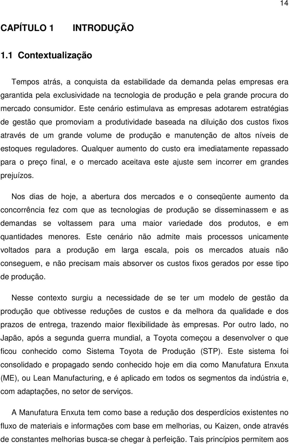 Este cenário estimulava as empresas adotarem estratégias de gestão que promoviam a produtividade baseada na diluição dos custos fixos através de um grande volume de produção e manutenção de altos