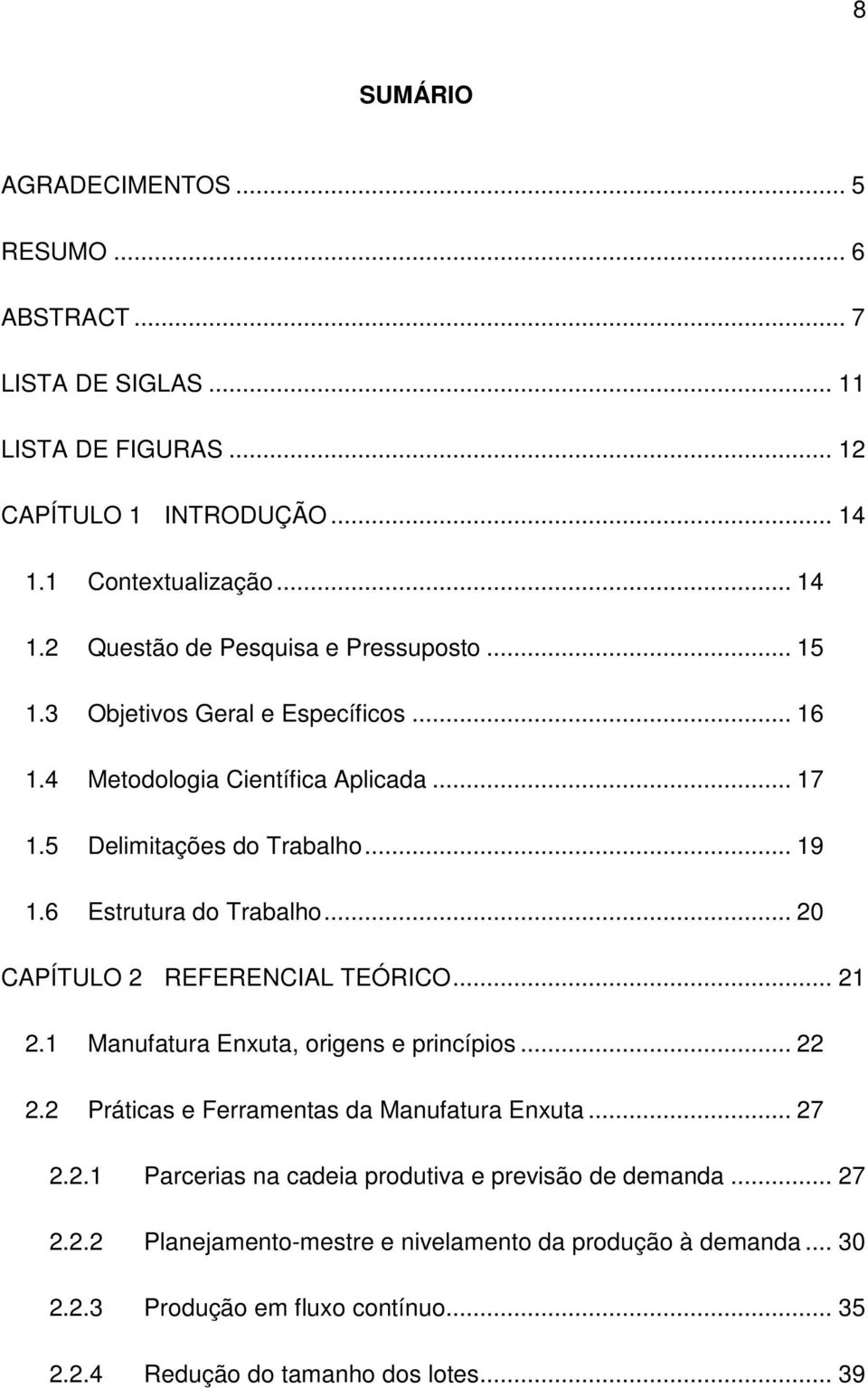 .. 20 CAPÍTULO 2 REFERENCIAL TEÓRICO... 21 2.1 Manufatura Enxuta, origens e princípios... 22 2.2 Práticas e Ferramentas da Manufatura Enxuta... 27 2.2.1 Parcerias na cadeia produtiva e previsão de demanda.