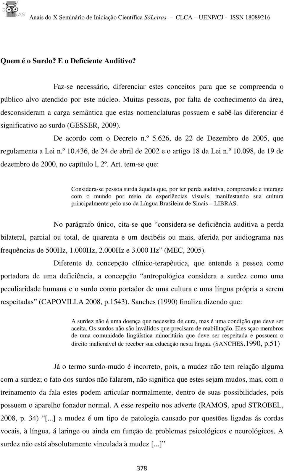 De acordo com o Decreto n.º 5.626, de 22 de Dezembro de 2005, que regulamenta a Lei n.º 10.436, de 24 de abril de 2002 e o artigo 18 da Lei n.º 10.098, de 19 de dezembro de 2000, no capítulo l, 2º.