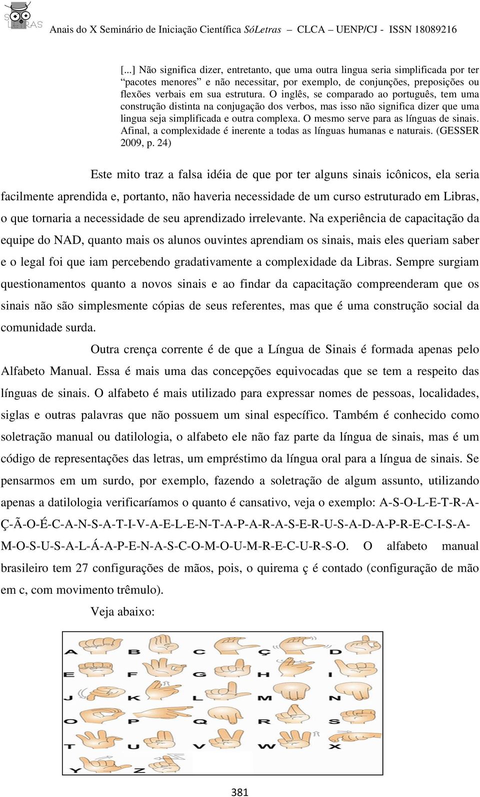 O mesmo serve para as línguas de sinais. Afinal, a complexidade é inerente a todas as línguas humanas e naturais. (GESSER 2009, p.