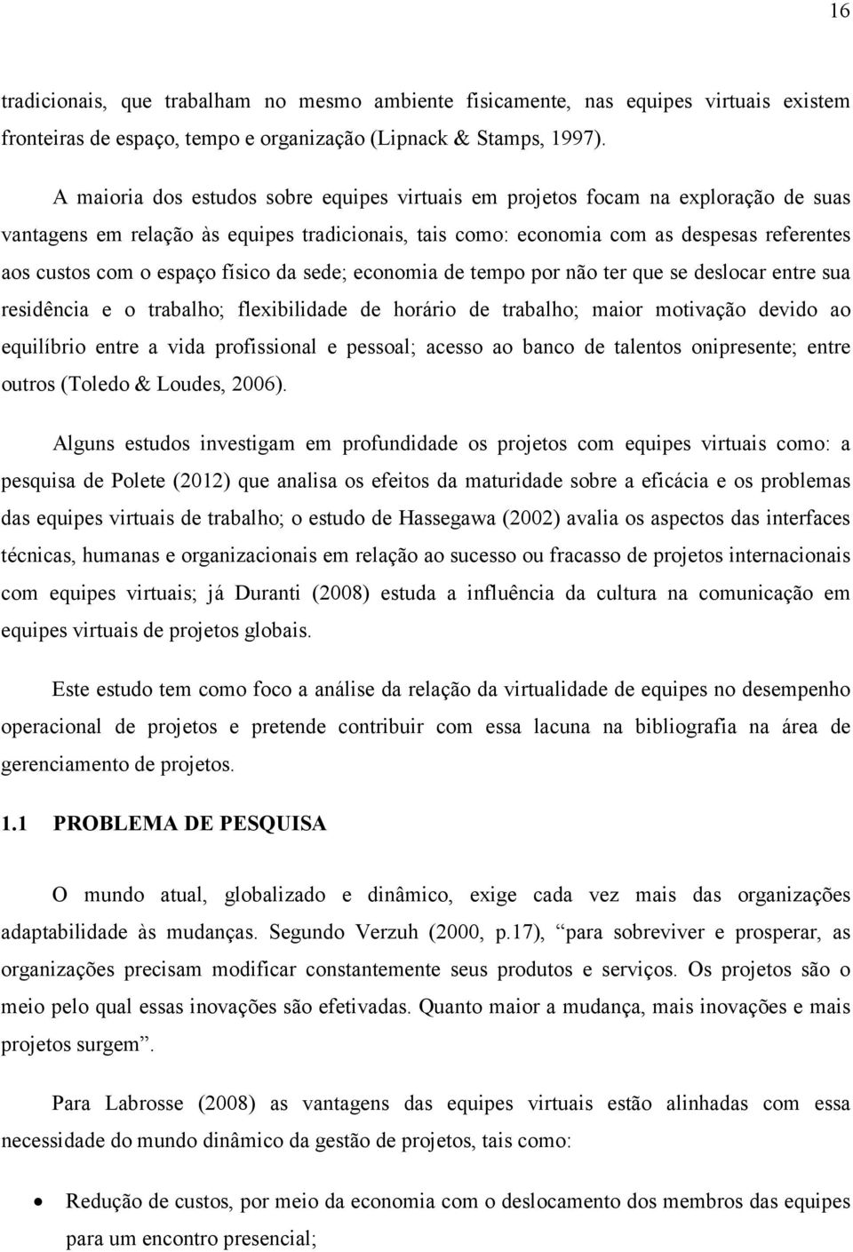 espaço físico da sede; economia de tempo por não ter que se deslocar entre sua residência e o trabalho; flexibilidade de horário de trabalho; maior motivação devido ao equilíbrio entre a vida