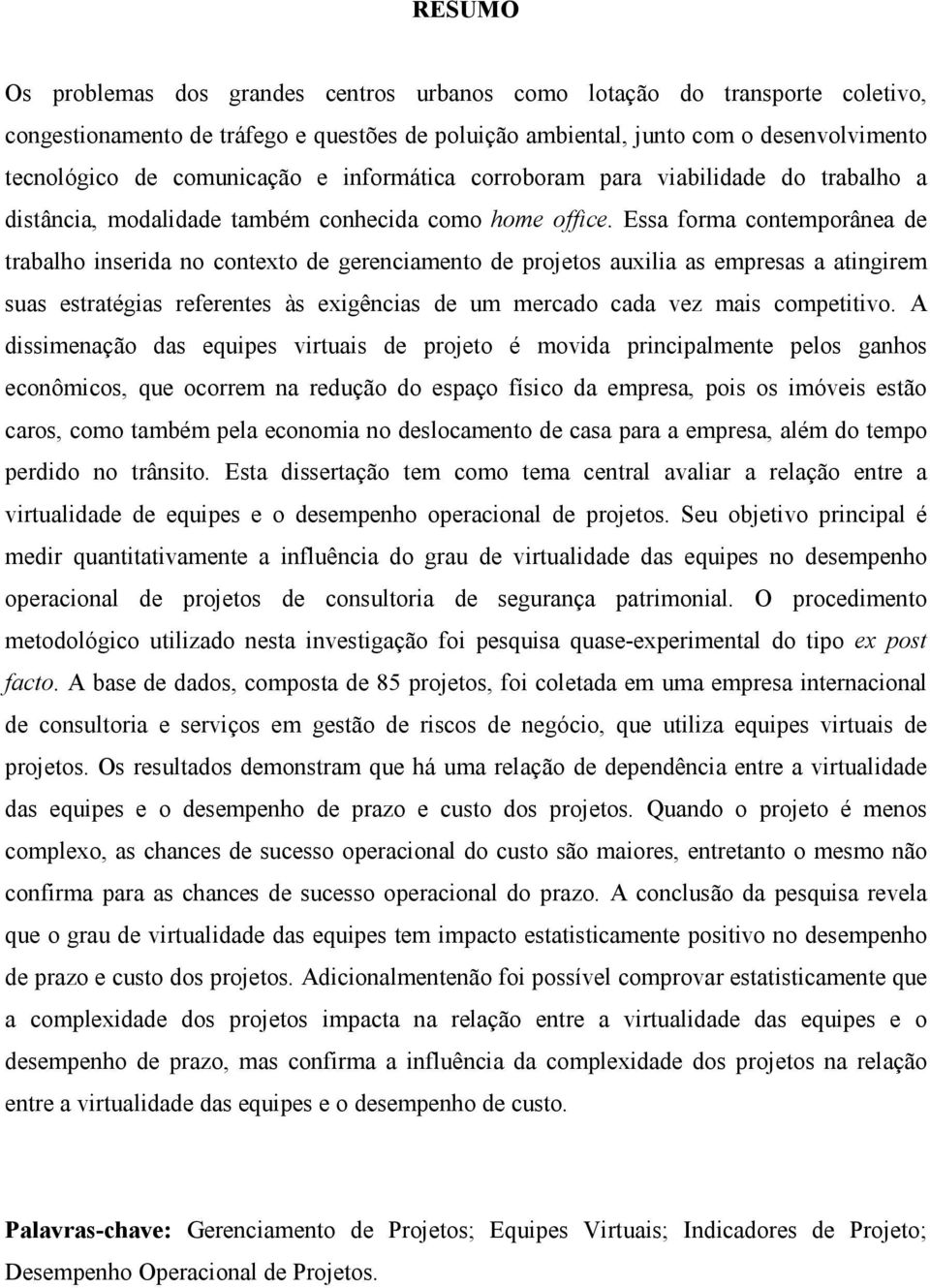 Essa forma contemporânea de trabalho inserida no contexto de gerenciamento de projetos auxilia as empresas a atingirem suas estratégias referentes às exigências de um mercado cada vez mais