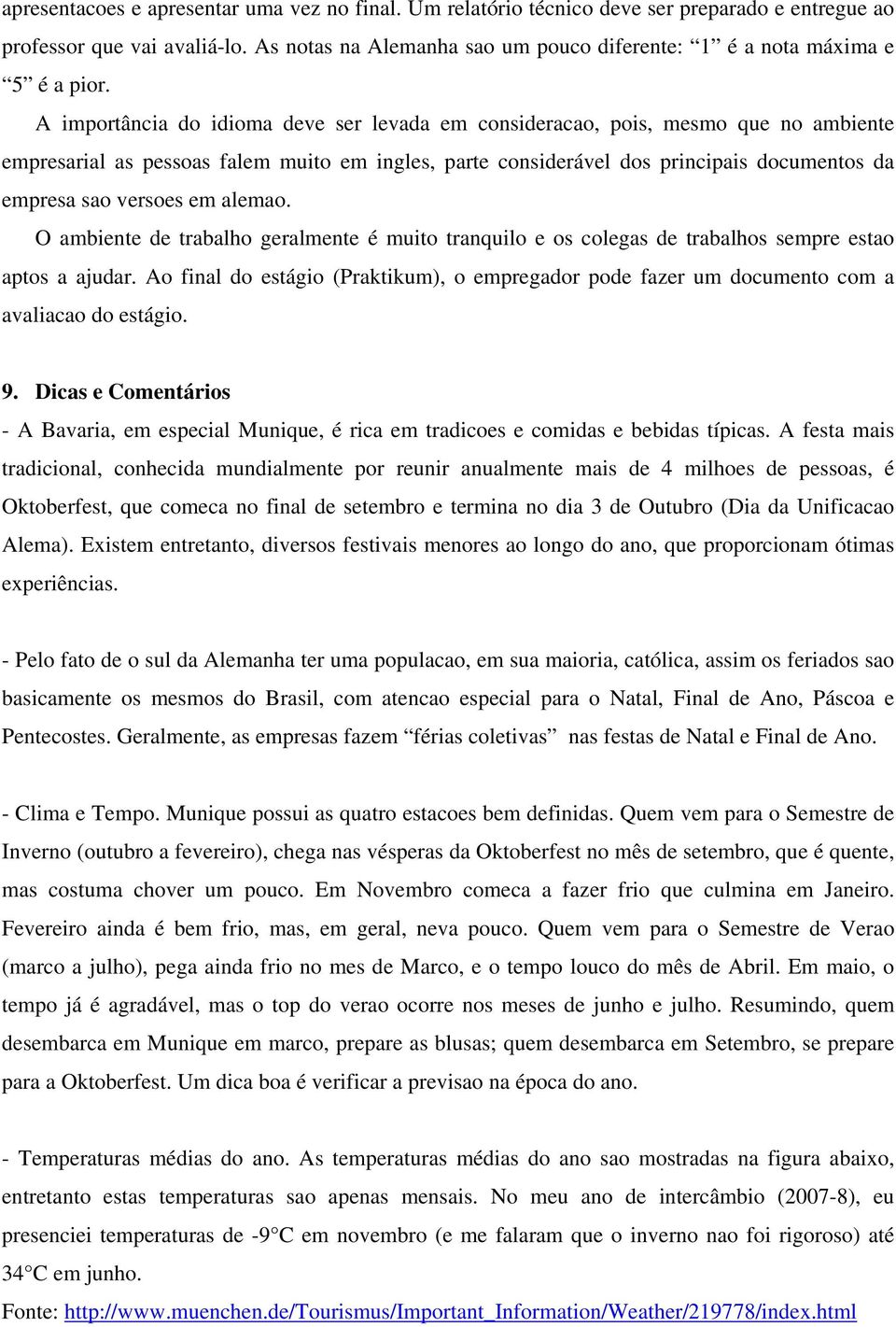 A importância do idioma deve ser levada em consideracao, pois, mesmo que no ambiente empresarial as pessoas falem muito em ingles, parte considerável dos principais documentos da empresa sao versoes