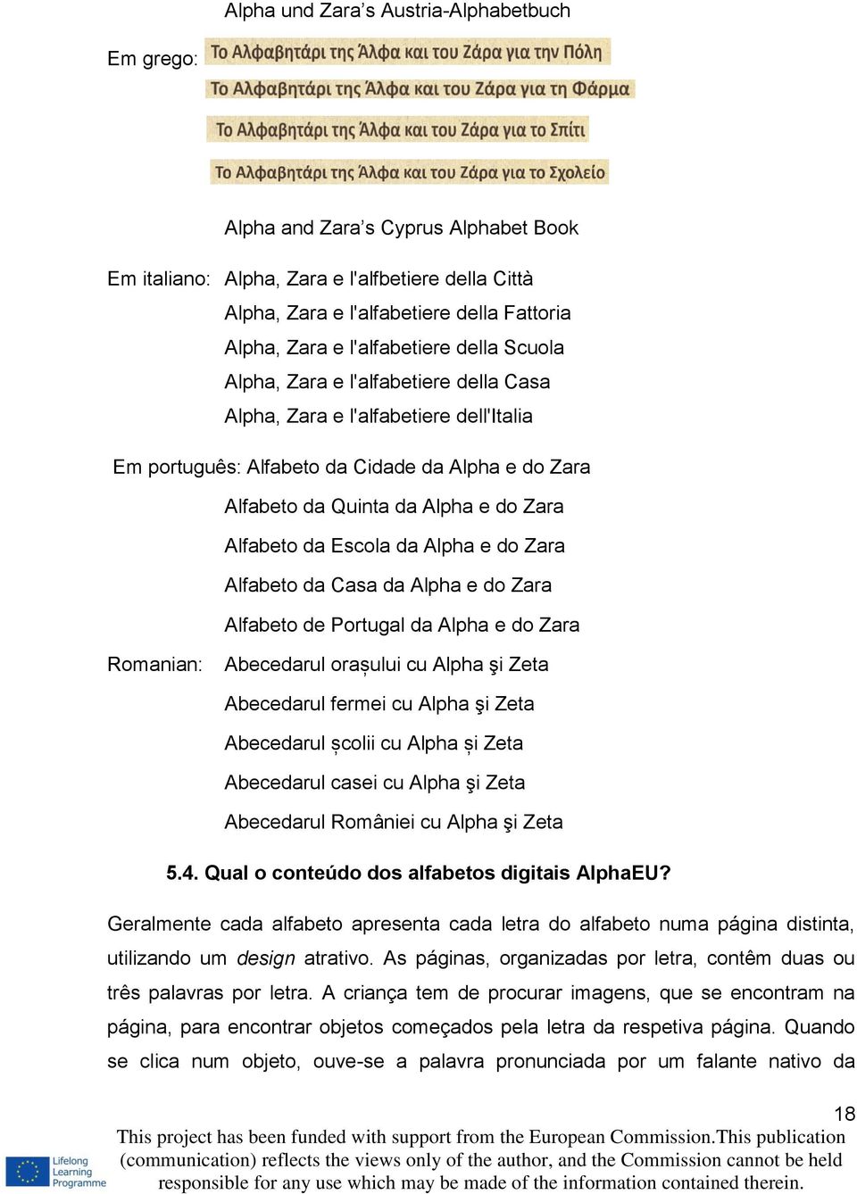 Alfabeto da Escola da Alpha e do Zara Alfabeto da Casa da Alpha e do Zara Alfabeto de Portugal da Alpha e do Zara Romanian: Abecedarul orașului cu Alpha şi Zeta Abecedarul fermei cu Alpha şi Zeta