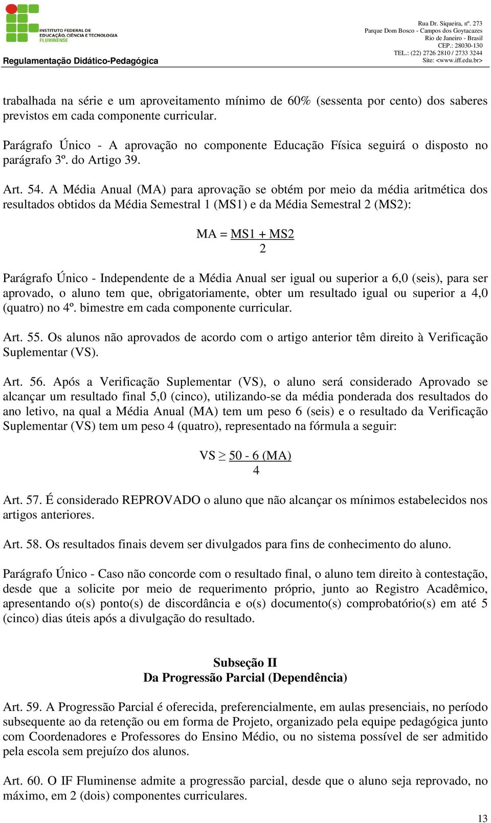 A Média Anual (MA) para aprovação se obtém por meio da média aritmética dos resultados obtidos da Média Semestral 1 (MS1) e da Média Semestral 2 (MS2): MA = MS1 + MS2 2 Parágrafo Único - Independente