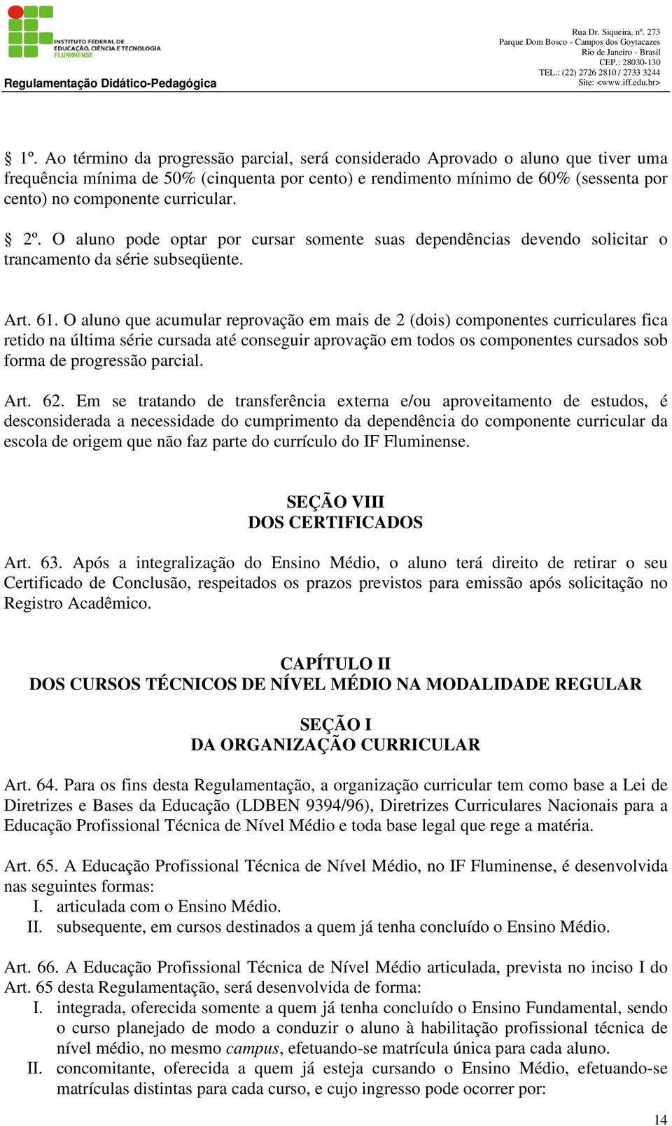 O aluno que acumular reprovação em mais de 2 (dois) componentes curriculares fica retido na última série cursada até conseguir aprovação em todos os componentes cursados sob forma de progressão