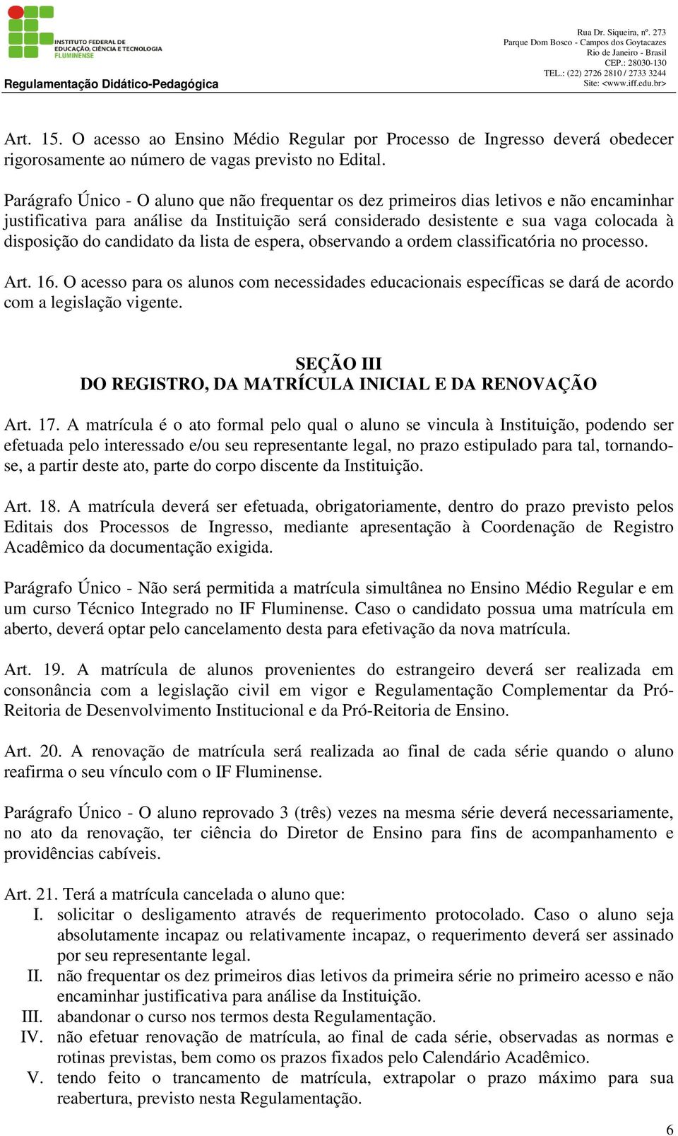 candidato da lista de espera, observando a ordem classificatória no processo. Art. 16. O acesso para os alunos com necessidades educacionais específicas se dará de acordo com a legislação vigente.