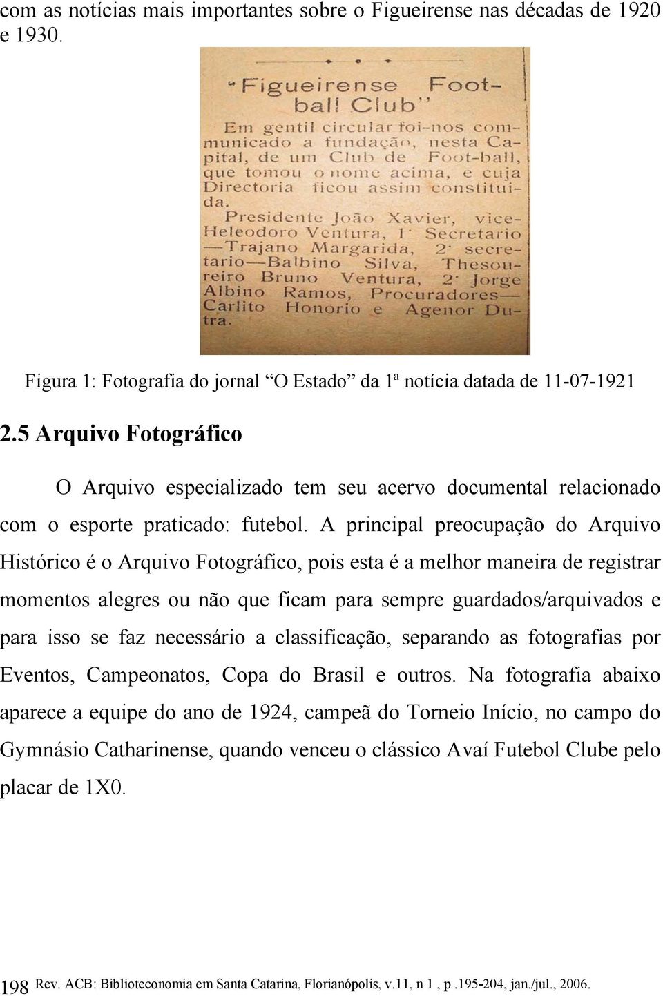 A principal preocupação do Arquivo Histórico é o Arquivo Fotográfico, pois esta é a melhor maneira de registrar momentos alegres ou não que ficam para sempre guardados/arquivados e para isso se faz