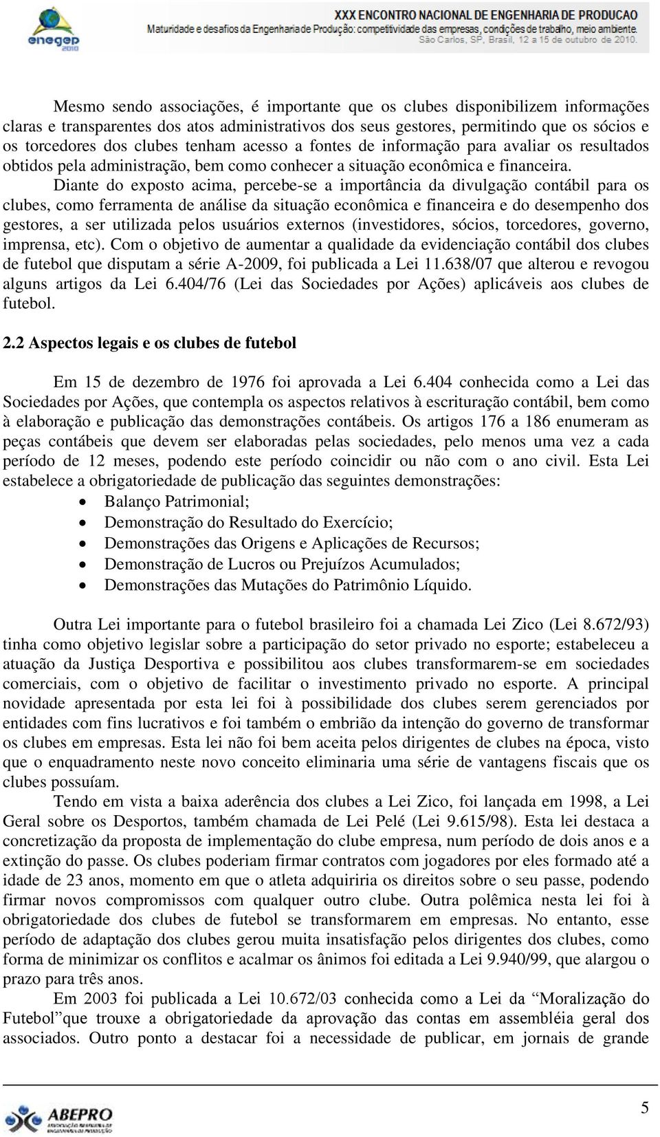 Diante do exposto acima, percebe-se a importância da divulgação contábil para os clubes, como ferramenta de análise da situação econômica e financeira e do desempenho dos gestores, a ser utilizada