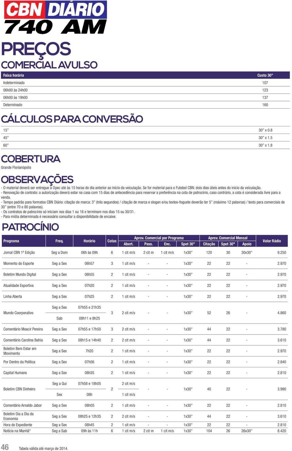 Se for material para o Futebol CBN: dois dias úteis antes do início da veiculação.