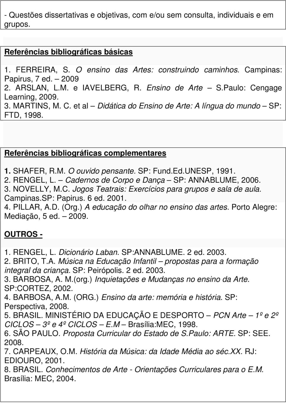 Referências bibliográficas complementares 1. SHAFER, R.M. O ouvido pensante. SP: Fund.Ed.UNESP, 1991. 2. RENGEL, L. Cadernos de Corpo e Dança SP: ANNABLUME, 2006. 3. NOVELLY, M.C. Jogos Teatrais: Exercícios para grupos e sala de aula.