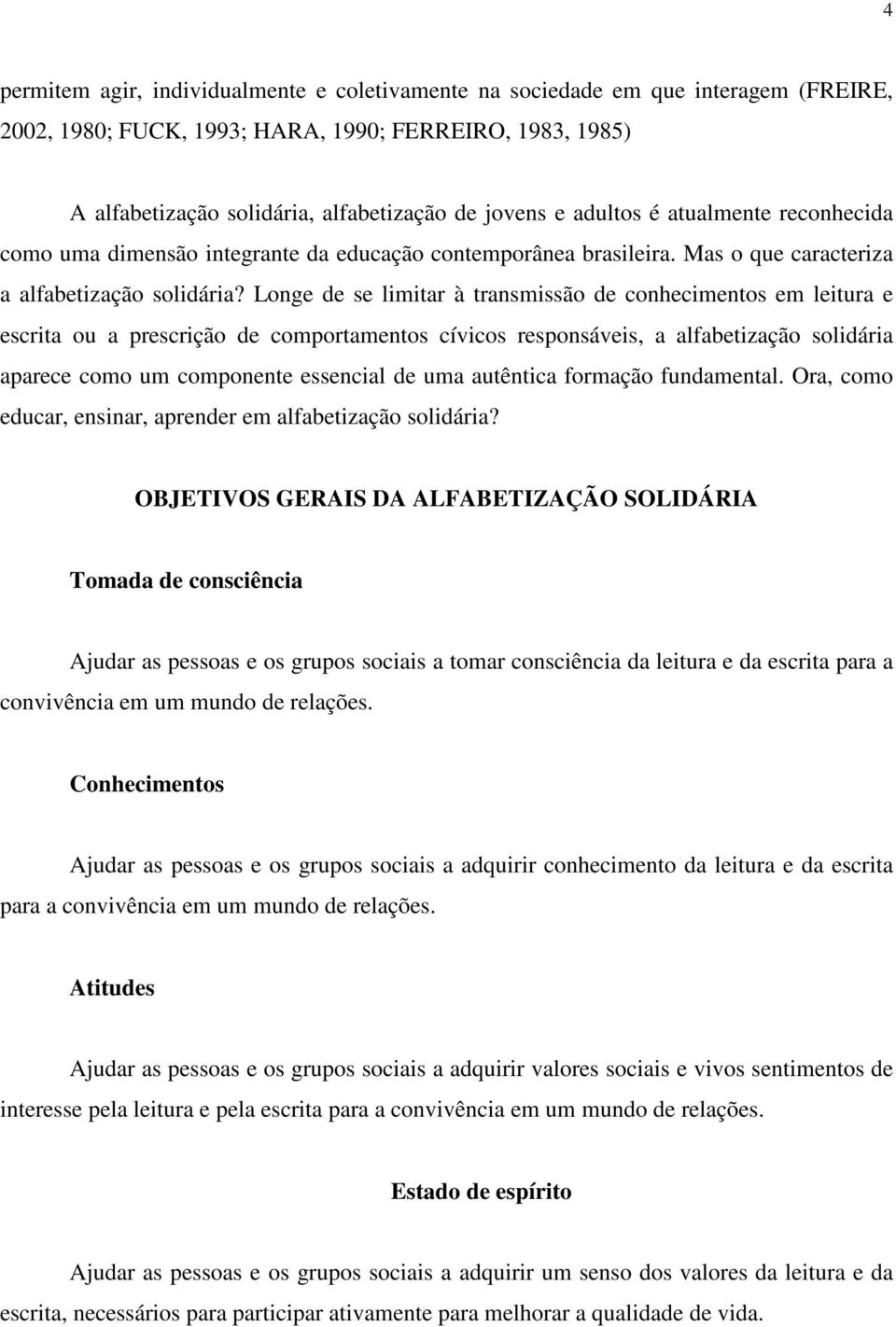 Longe de se limitar à transmissão de conhecimentos em leitura e escrita ou a prescrição de comportamentos cívicos responsáveis, a alfabetização solidária aparece como um componente essencial de uma