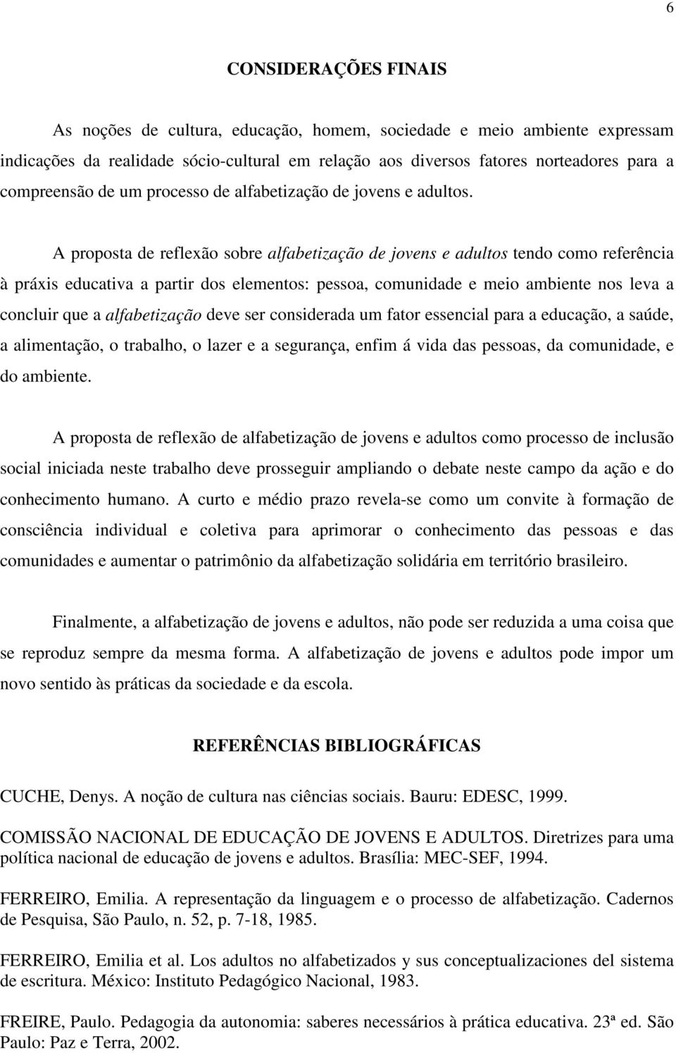 A proposta de reflexão sobre alfabetização de jovens e adultos tendo como referência à práxis educativa a partir dos elementos: pessoa, comunidade e meio ambiente nos leva a concluir que a