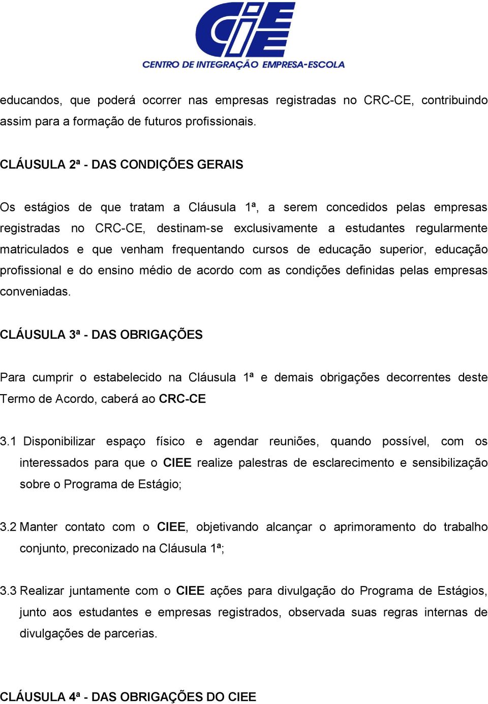 e que venham frequentando cursos de educação superior, educação profissional e do ensino médio de acordo com as condições definidas pelas empresas conveniadas.