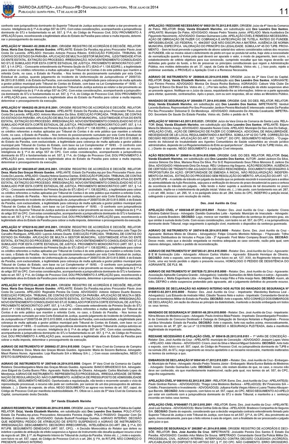 557, 1º-A, do Código de Processo Civil, DOU PROVIMENTO À APELAÇÃO para, reconhecendo a legitimidade ativa do Estado da Paraíba para cobrar a multa imposta, determinar o prosseguimento da execução.