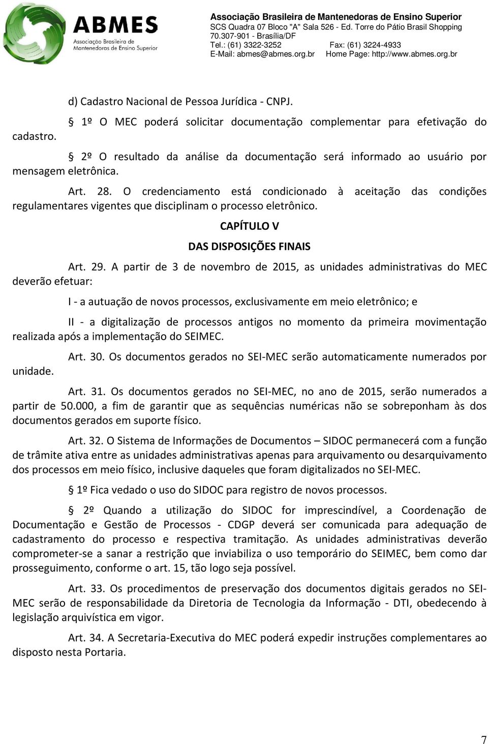 O credenciamento está condicionado à aceitação das condições regulamentares vigentes que disciplinam o processo eletrônico. CAPÍTULO V DAS DISPOSIÇÕES FINAIS Art. 29.