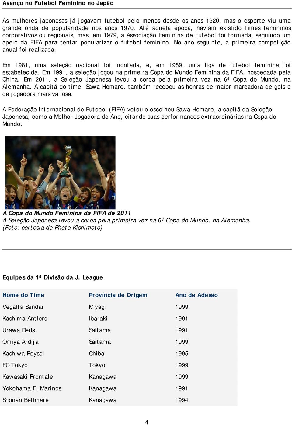 feminino. No ano seguinte, a primeira competição anual foi realizada. Em 1981, uma seleção nacional foi montada, e, em 1989, uma liga de futebol feminina foi estabelecida.