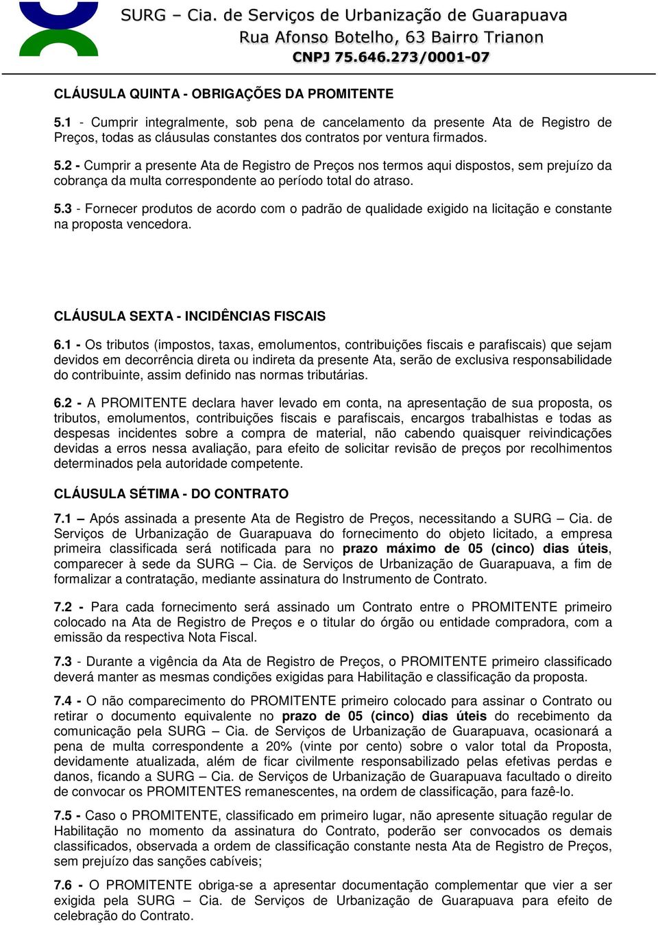 2 - Cumprir a presente Ata de Registro de Preços nos termos aqui dispostos, sem prejuízo da cobrança da multa correspondente ao período total do atraso. 5.