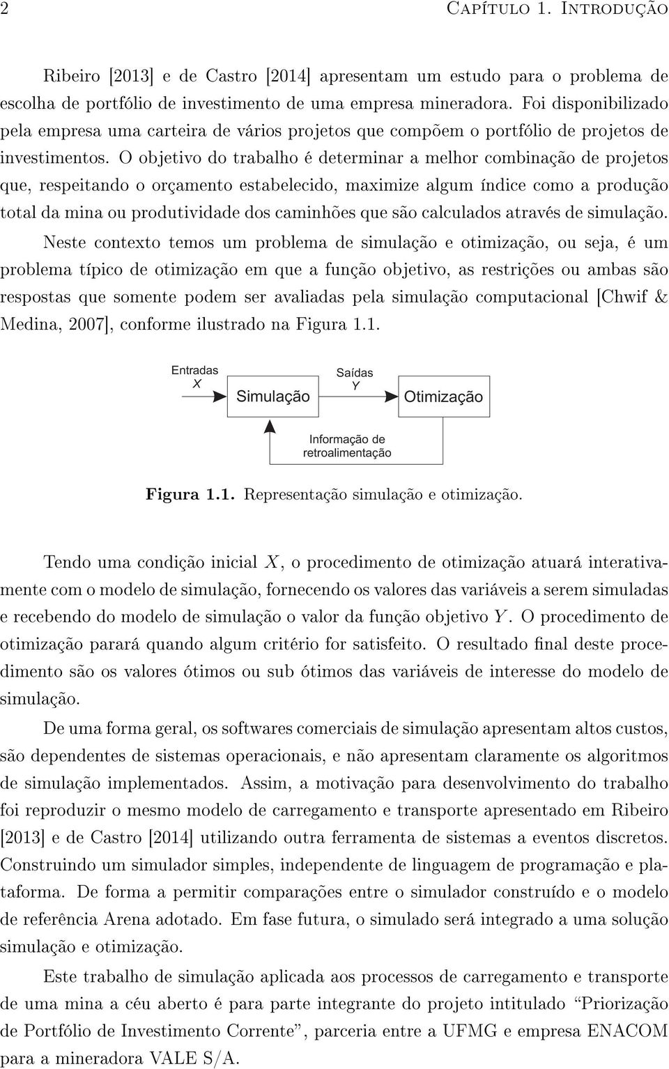 O objeivo do rabalho é deerminar a melhor combinação de rojeos que, reseiando o orçameno esabelecido, maximize algum índice como a rodução oal da mina ou roduividade dos caminhões que são calculados