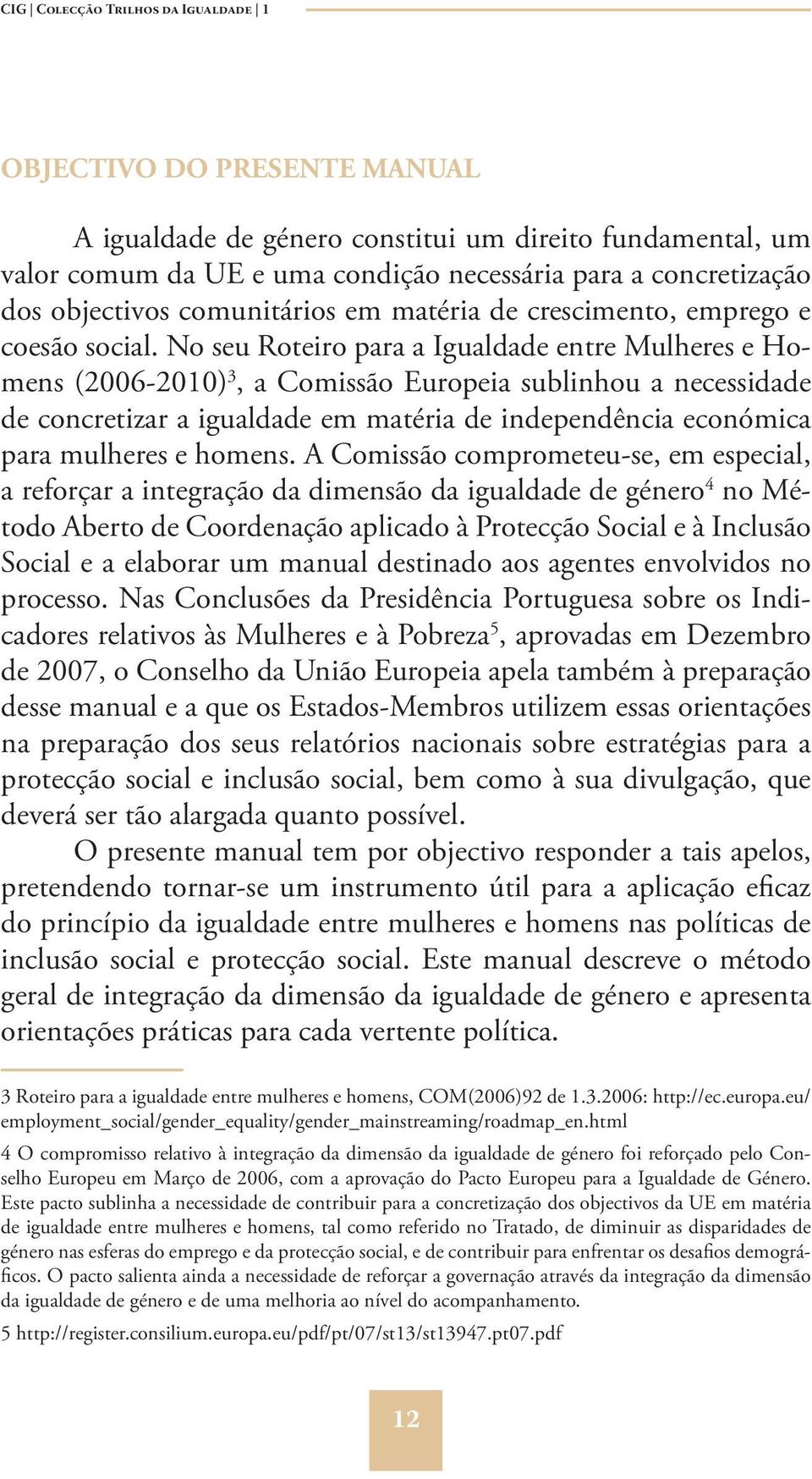 No seu Roteiro para a Igualdade entre Mulheres e Homens (2006-2010) 3, a Comissão Europeia sublinhou a necessidade de concretizar a igualdade em matéria de independência económica para mulheres e