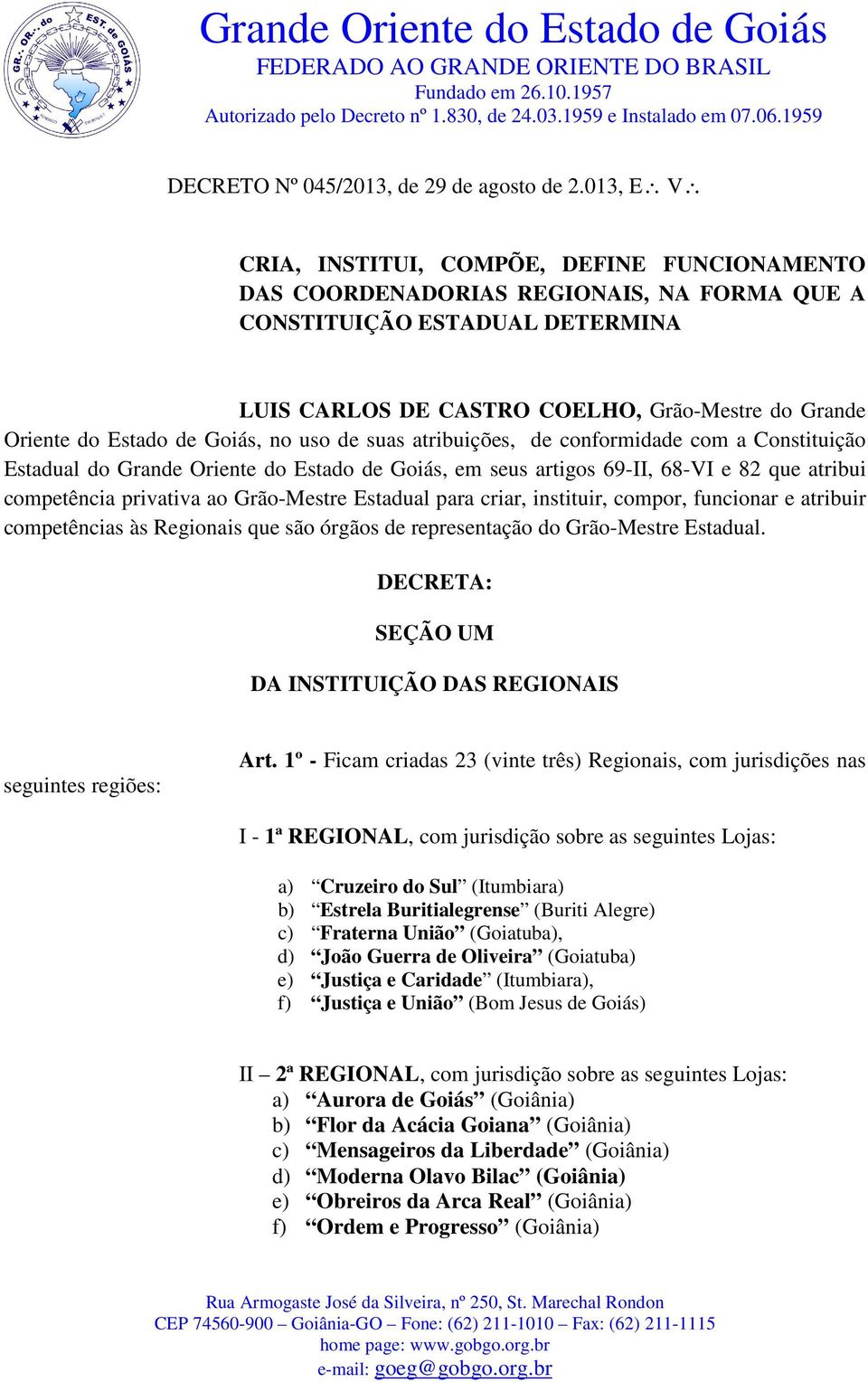 Estado de Goiás, no uso de suas atribuições, de conformidade com a Constituição Estadual do Grande Oriente do Estado de Goiás, em seus artigos 69-II, 68-VI e 82 que atribui competência privativa ao