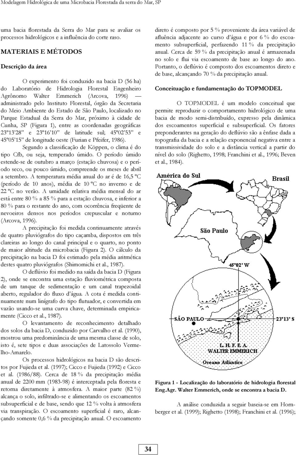 Instituto Florestal, órgão da Secretaria do Meio Ambiente do Estado de São Paulo, localizado no Parque Estadual da Serra do Mar, próximo à cidade de Cunha, SP (Figura 1), entre as coordenadas