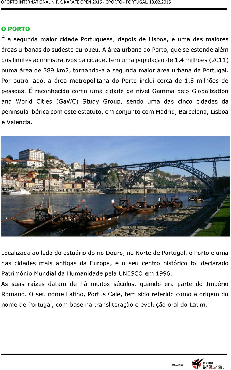 Por outro lado, a área metropolitana do Porto inclui cerca de 1,8 milhões de pessoas.
