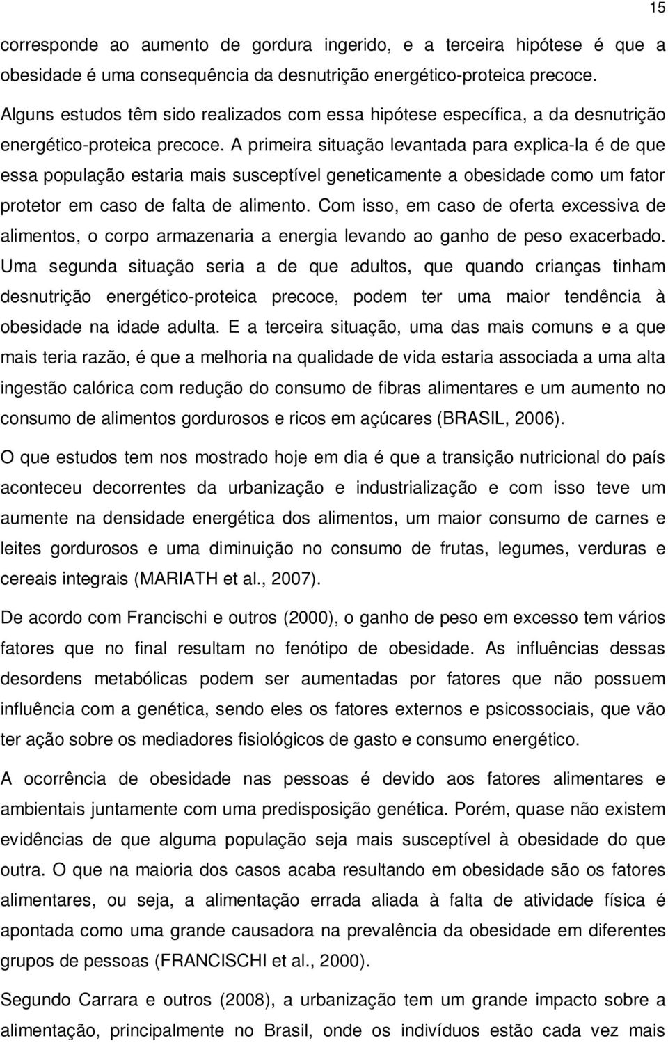 A primeira situação levantada para explica-la é de que essa população estaria mais susceptível geneticamente a obesidade como um fator protetor em caso de falta de alimento.