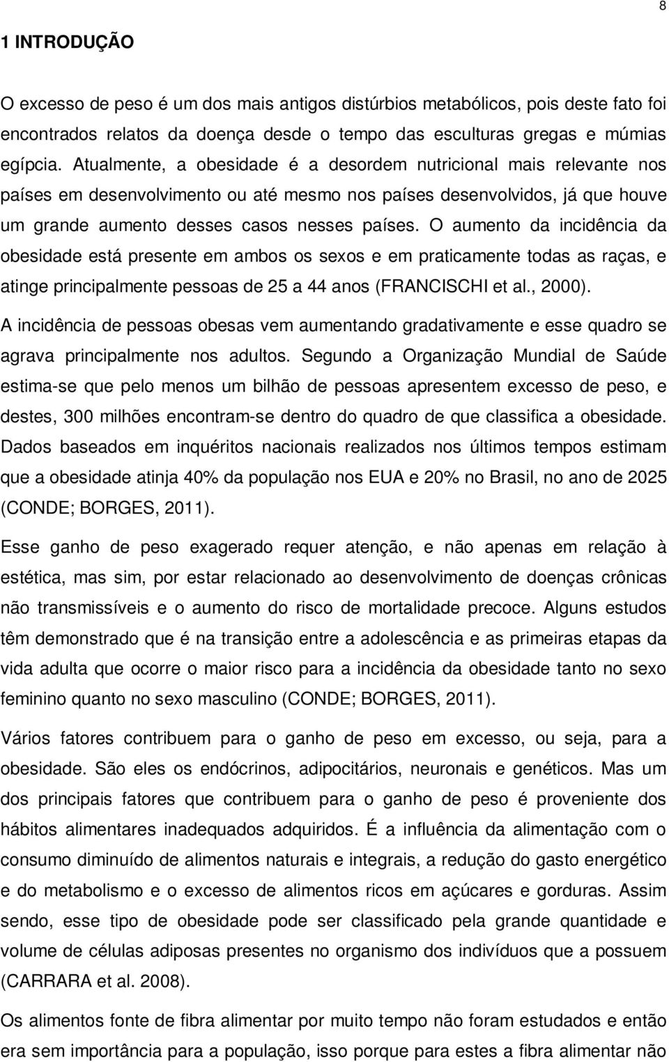 O aumento da incidência da obesidade está presente em ambos os sexos e em praticamente todas as raças, e atinge principalmente pessoas de 25 a 44 anos (FRANCISCHI et al., 2000).