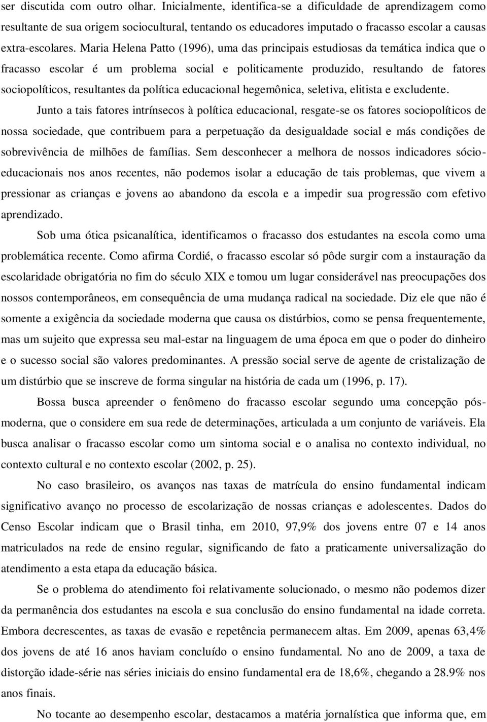 Maria Helena Patto (1996), uma das principais estudiosas da temática indica que o fracasso escolar é um problema social e politicamente produzido, resultando de fatores sociopolíticos, resultantes da