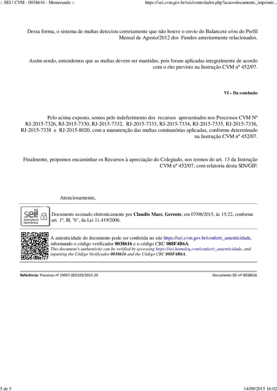 VI Da conclusão Pelo acima exposto, somos pelo indeferimento dos recursos apresentados nos Processos CVM Nº RJ-2015-7326, RJ-2015-7330, RJ-2015-7332, RJ-2015-7333, RJ-2015-7334, RJ-2015-7335,