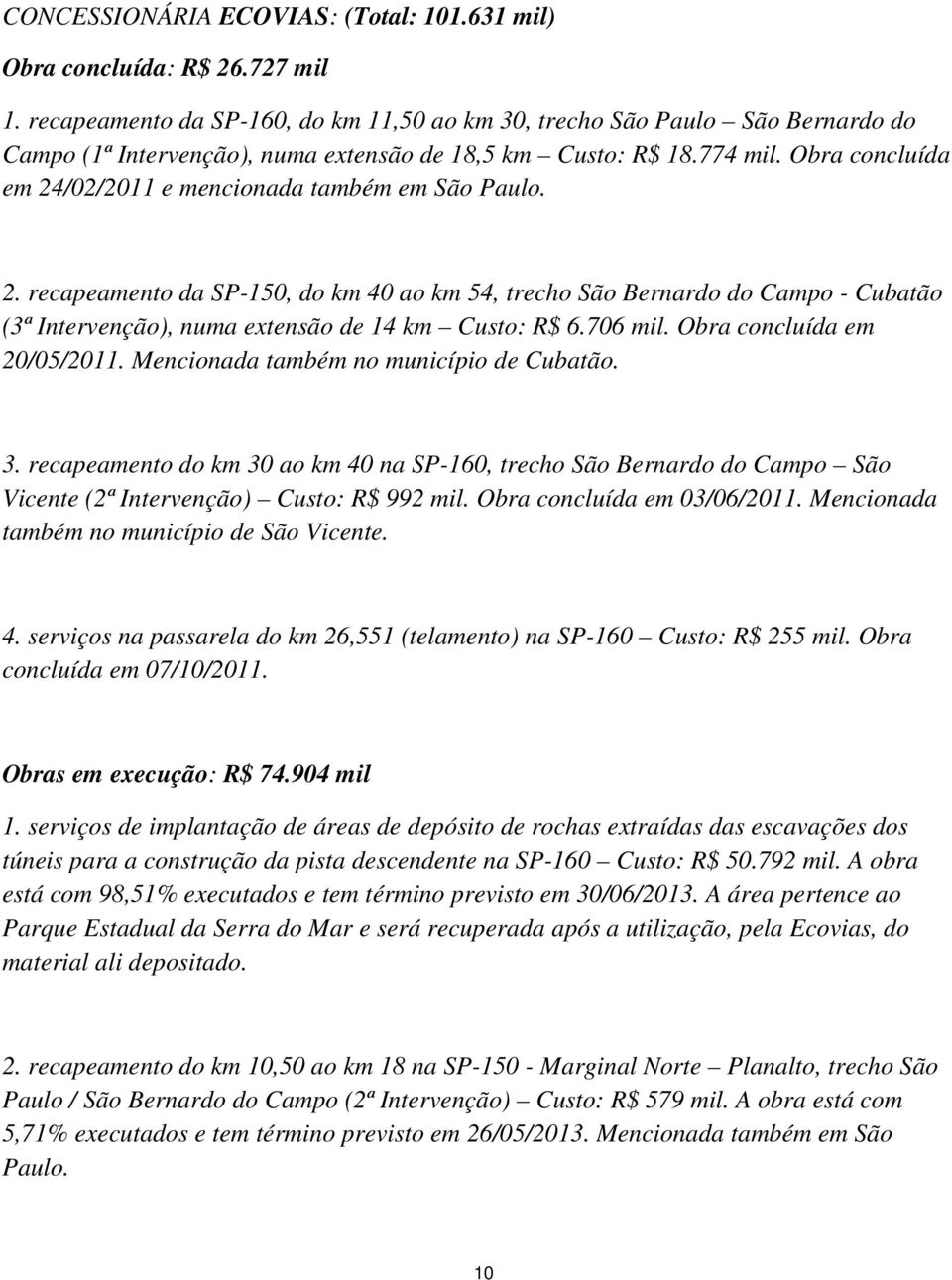 Obra concluída em 24/02/2011 e mencionada também em São Paulo. 2. recapeamento da SP-150, do km 40 ao km 54, trecho São Bernardo do Campo - Cubatão (3ª Intervenção), numa extensão de 14 km Custo: R$ 6.