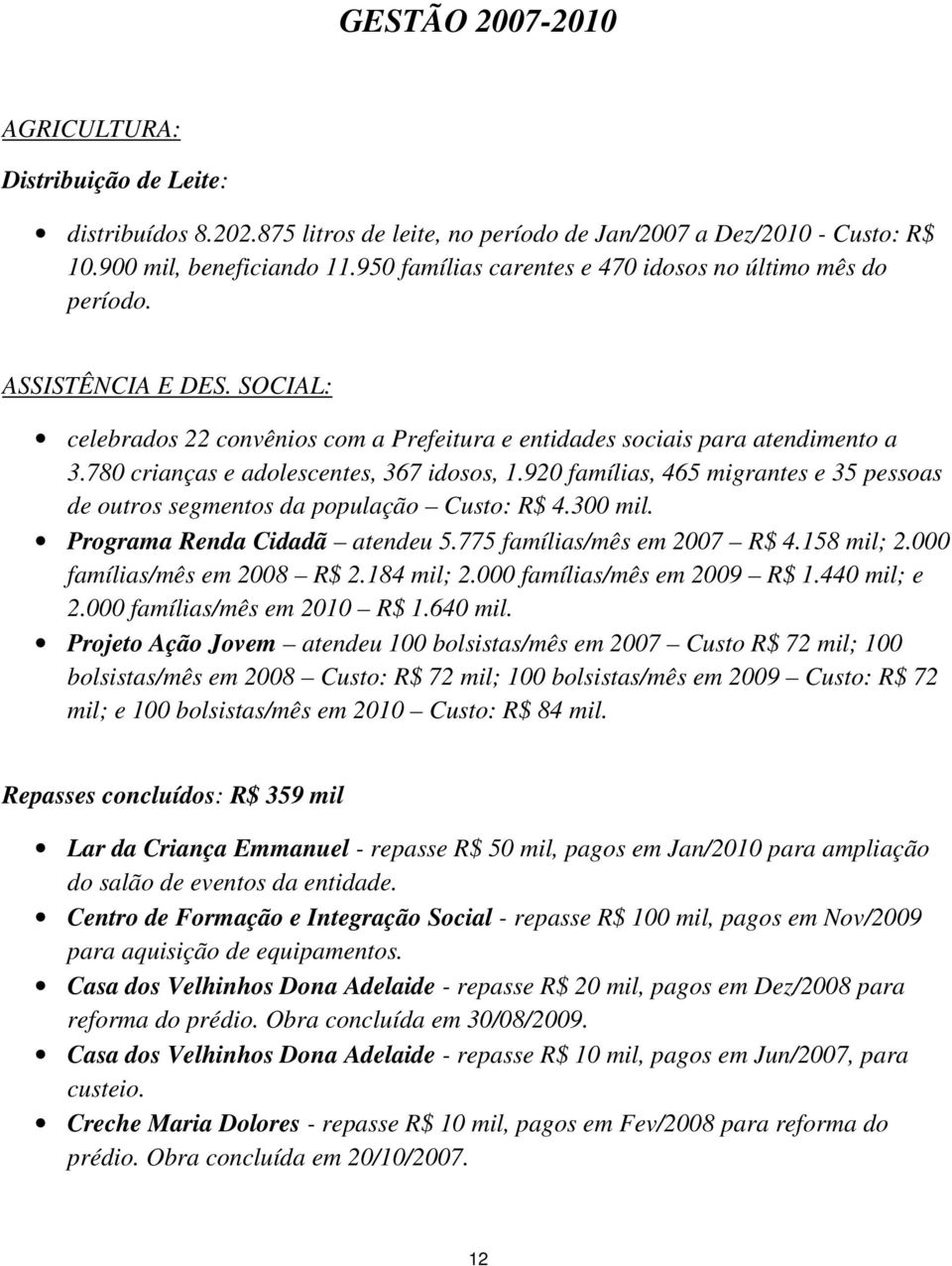 780 crianças e adolescentes, 367 idosos, 1.920 famílias, 465 migrantes e 35 pessoas de outros segmentos da população Custo: R$ 4.300 mil. Programa Renda Cidadã atendeu 5.775 famílias/mês em 2007 R$ 4.