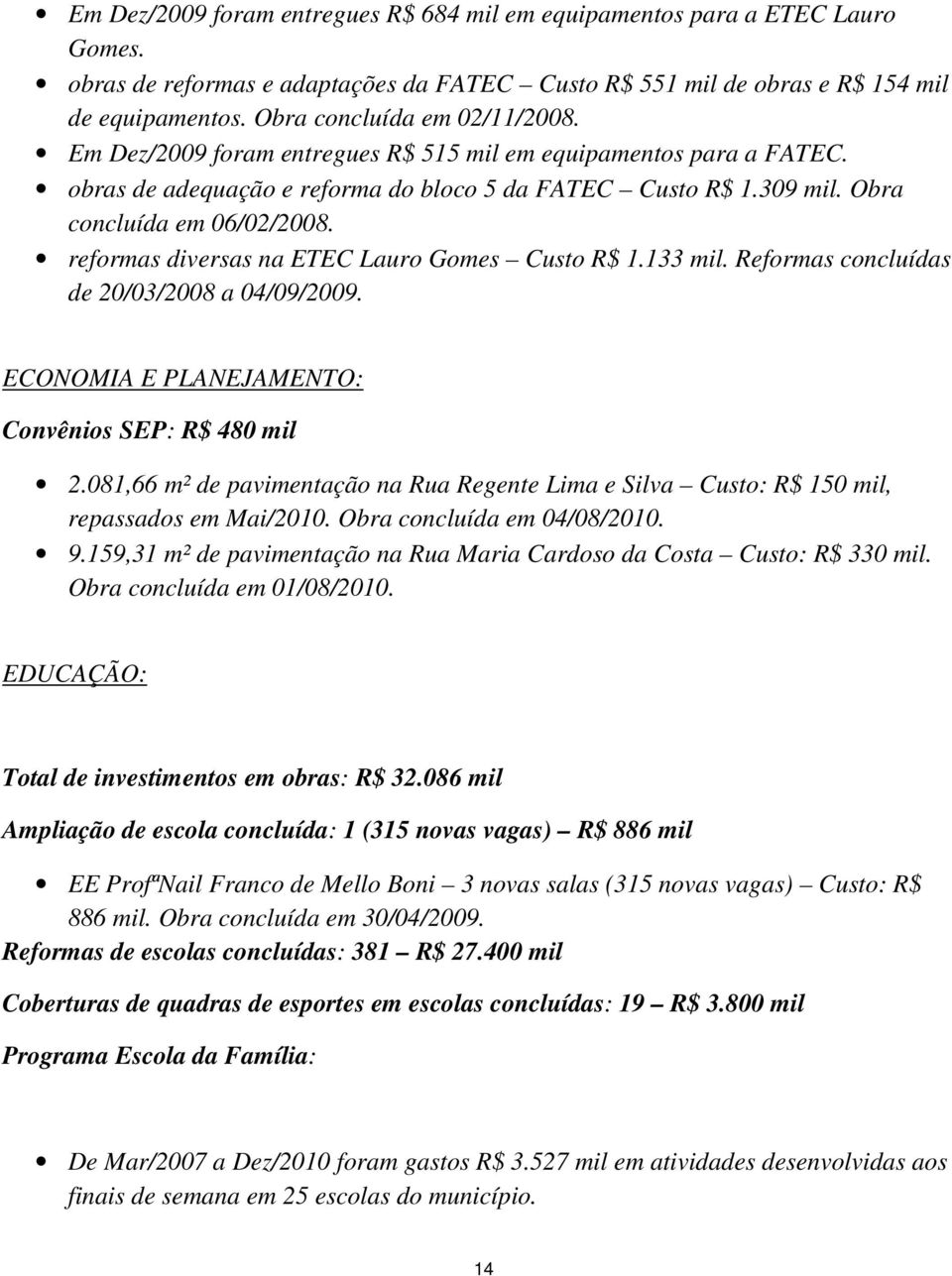 reformas diversas na ETEC Lauro Gomes Custo R$ 1.133 mil. Reformas concluídas de 20/03/2008 a 04/09/2009. ECONOMIA E PLANEJAMENTO: Convênios SEP: R$ 480 mil 2.
