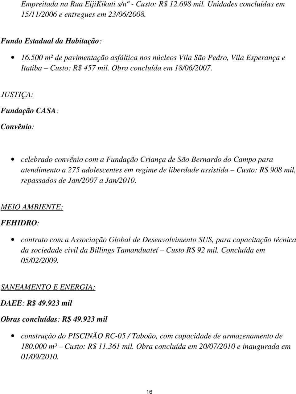 JUSTIÇA: Fundação CASA: Convênio: celebrado convênio com a Fundação Criança de São Bernardo do Campo para atendimento a 275 adolescentes em regime de liberdade assistida Custo: R$ 908 mil, repassados