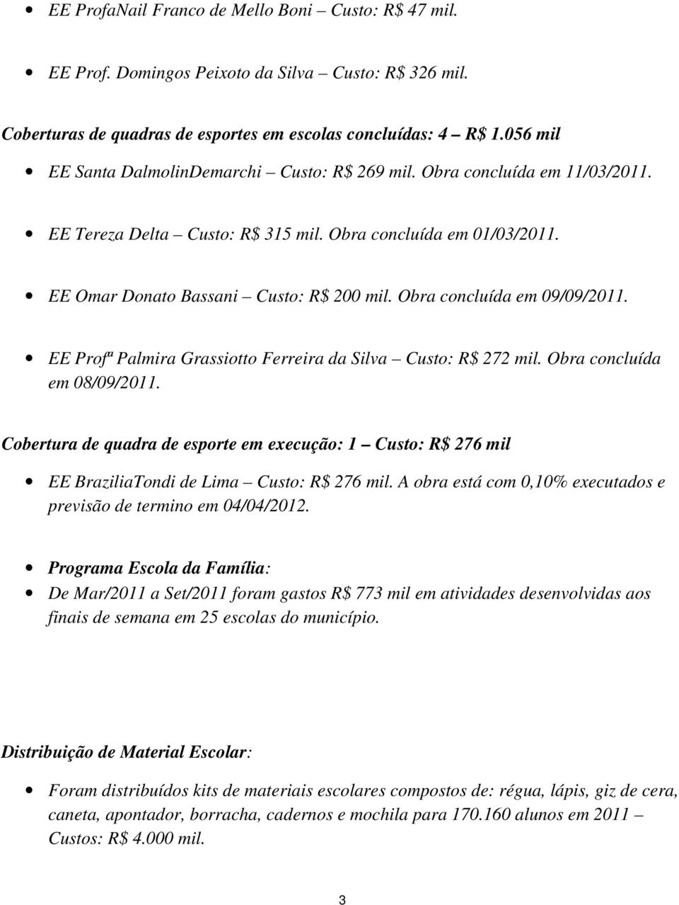 Obra concluída em 09/09/2011. EE Profª Palmira Grassiotto Ferreira da Silva Custo: R$ 272 mil. Obra concluída em 08/09/2011.