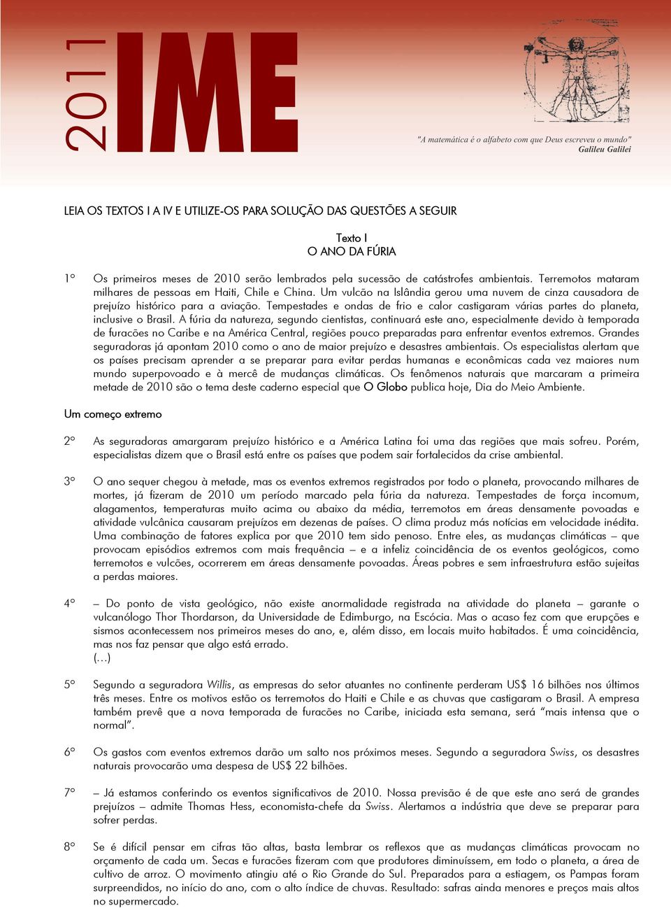 Um vulcão na Islândia gerou uma nuvem de cinza causadora de prejuízo histórico para a aviação. Tempestades e ondas de frio e calor castigaram várias partes do planeta, inclusive o Brasil.