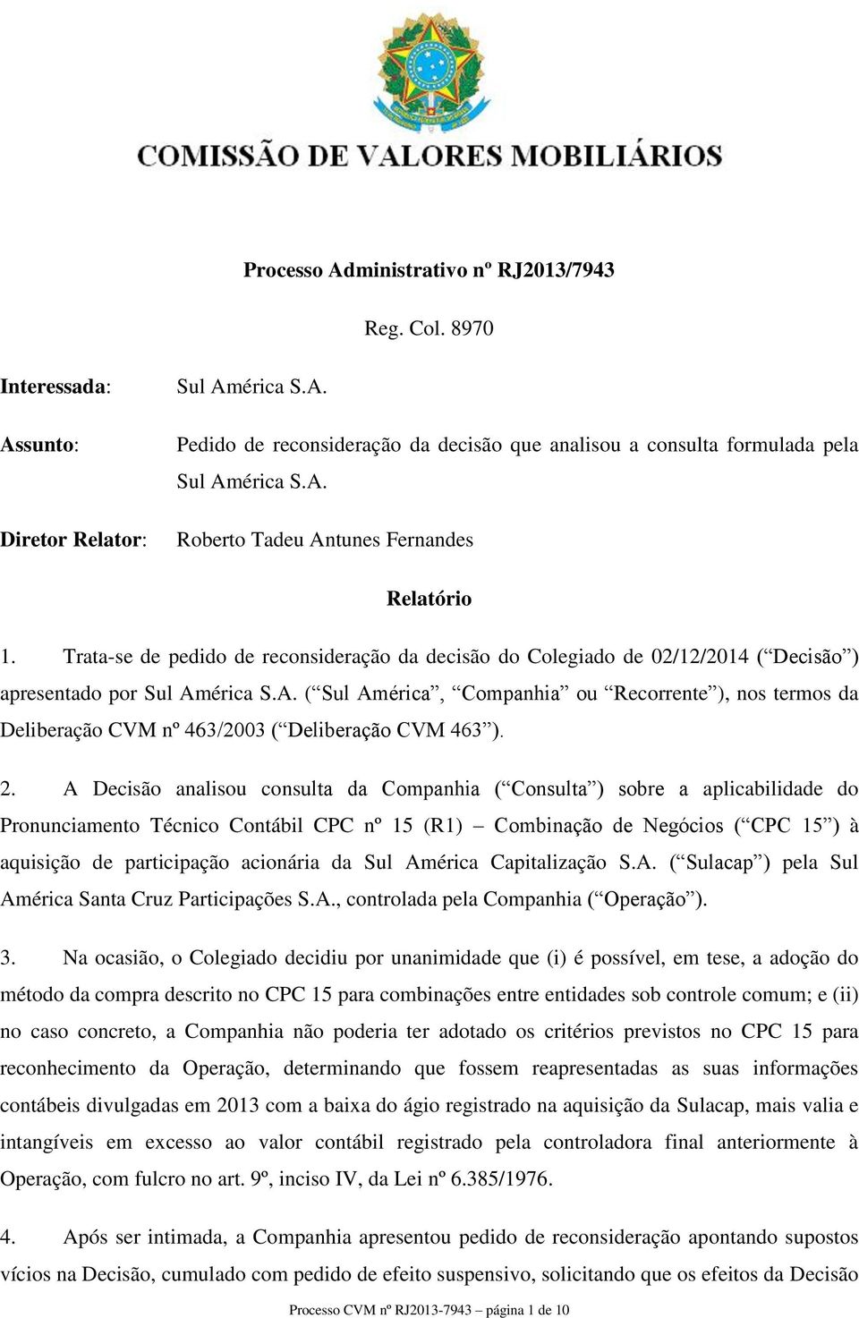 2. A Decisão analisou consulta da Companhia ( Consulta ) sobre a aplicabilidade do Pronunciamento Técnico Contábil CPC nº 15 (R1) Combinação de Negócios ( CPC 15 ) à aquisição de participação