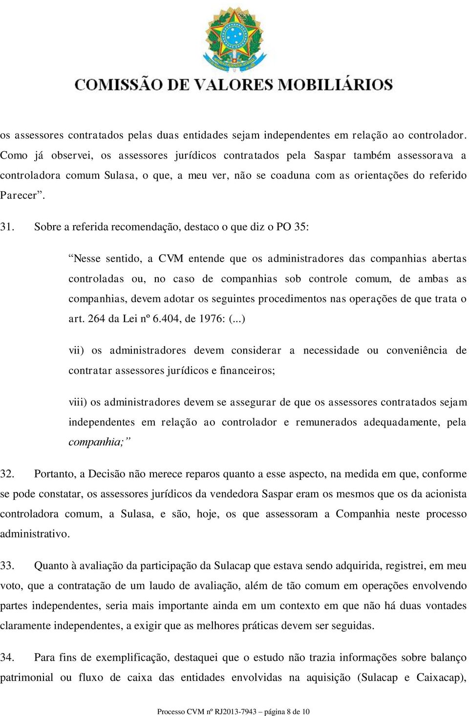 Sobre a referida recomendação, destaco o que diz o PO 35: Nesse sentido, a CVM entende que os administradores das companhias abertas controladas ou, no caso de companhias sob controle comum, de ambas