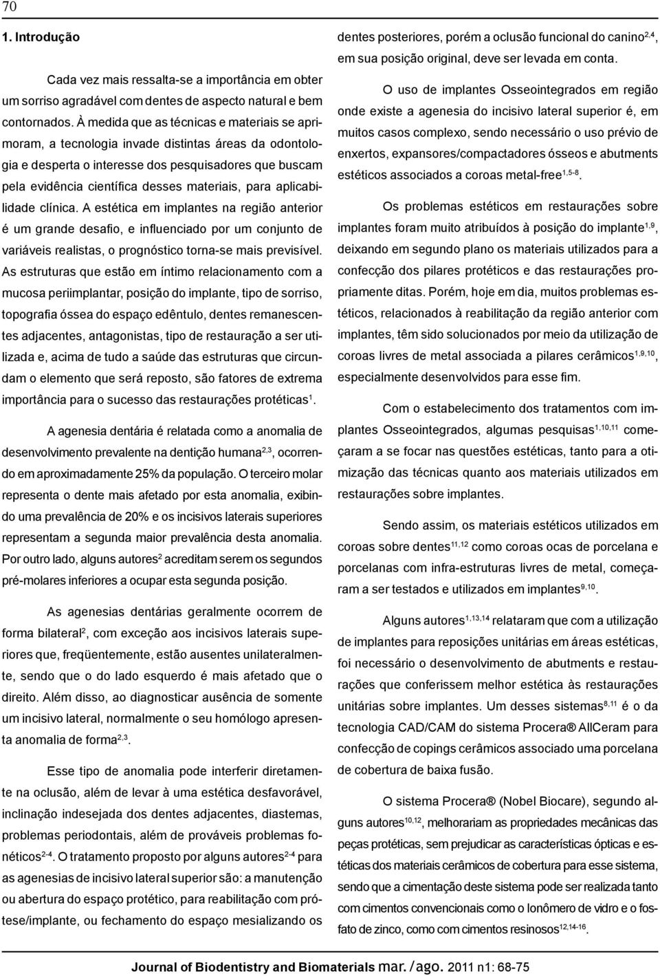 para aplicabilidade clínica. A estética em implantes na região anterior é um grande desafio, e influenciado por um conjunto de variáveis realistas, o prognóstico torna-se mais previsível.