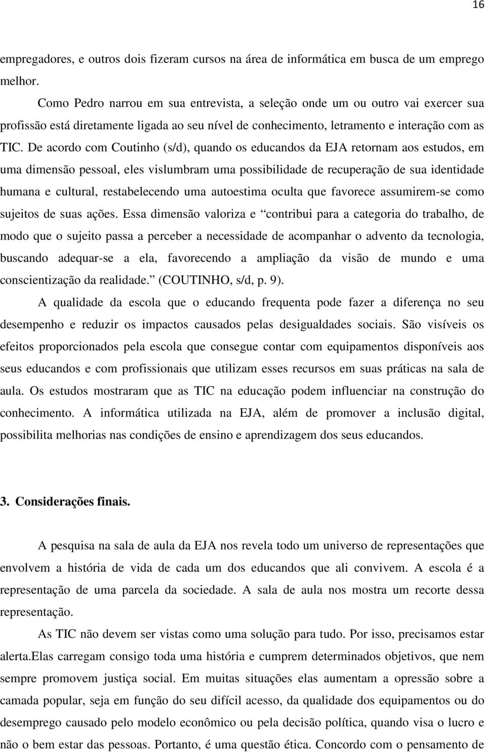 De acordo com Coutinho (s/d), quando os educandos da EJA retornam aos estudos, em uma dimensão pessoal, eles vislumbram uma possibilidade de recuperação de sua identidade humana e cultural,