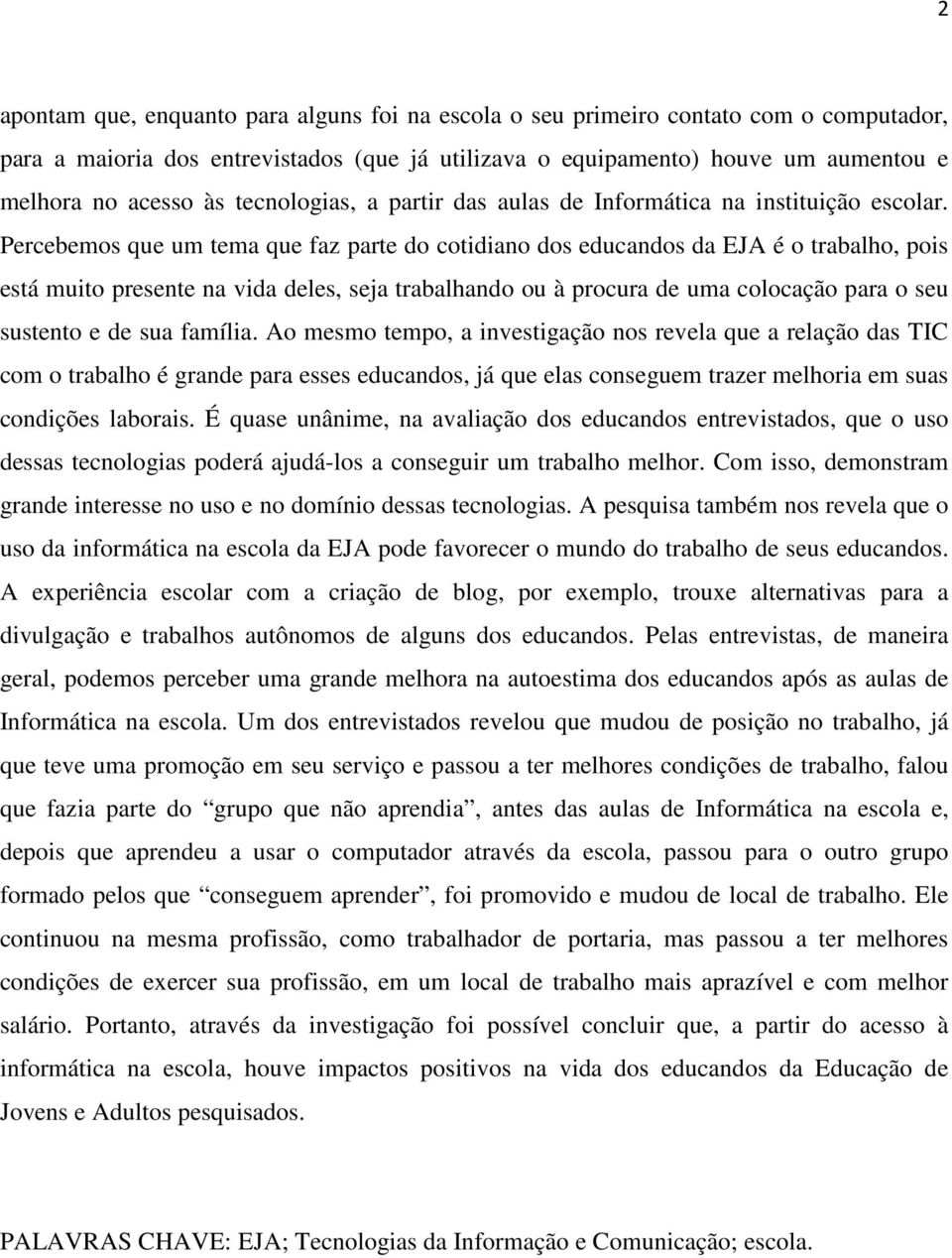 Percebemos que um tema que faz parte do cotidiano dos educandos da EJA é o trabalho, pois está muito presente na vida deles, seja trabalhando ou à procura de uma colocação para o seu sustento e de