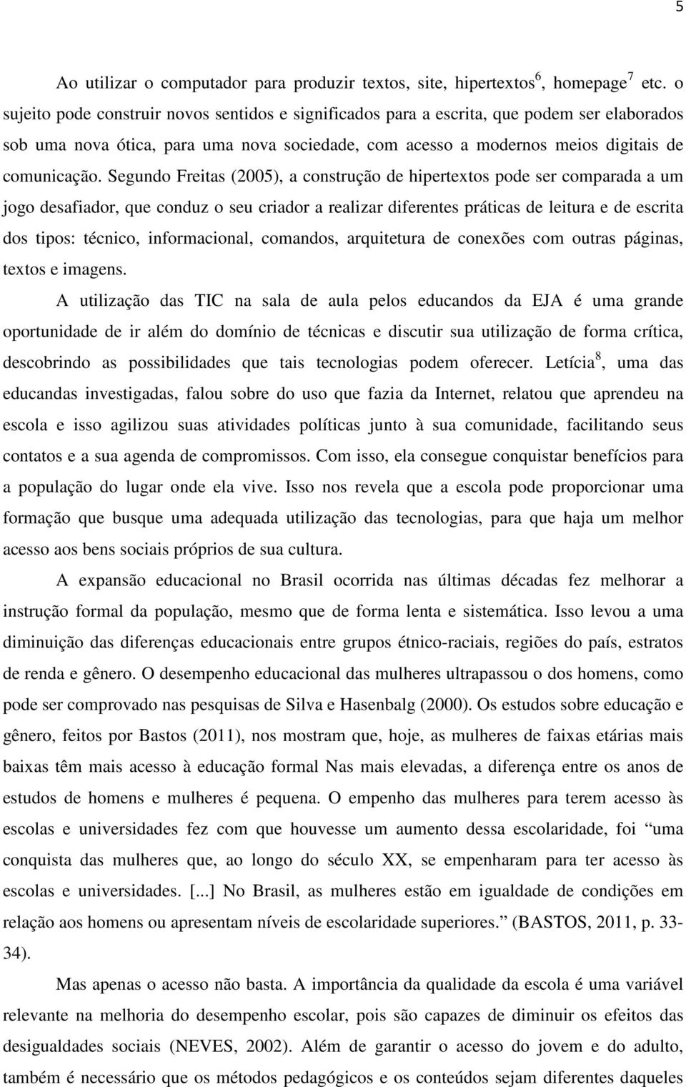 Segundo Freitas (2005), a construção de hipertextos pode ser comparada a um jogo desafiador, que conduz o seu criador a realizar diferentes práticas de leitura e de escrita dos tipos: técnico,